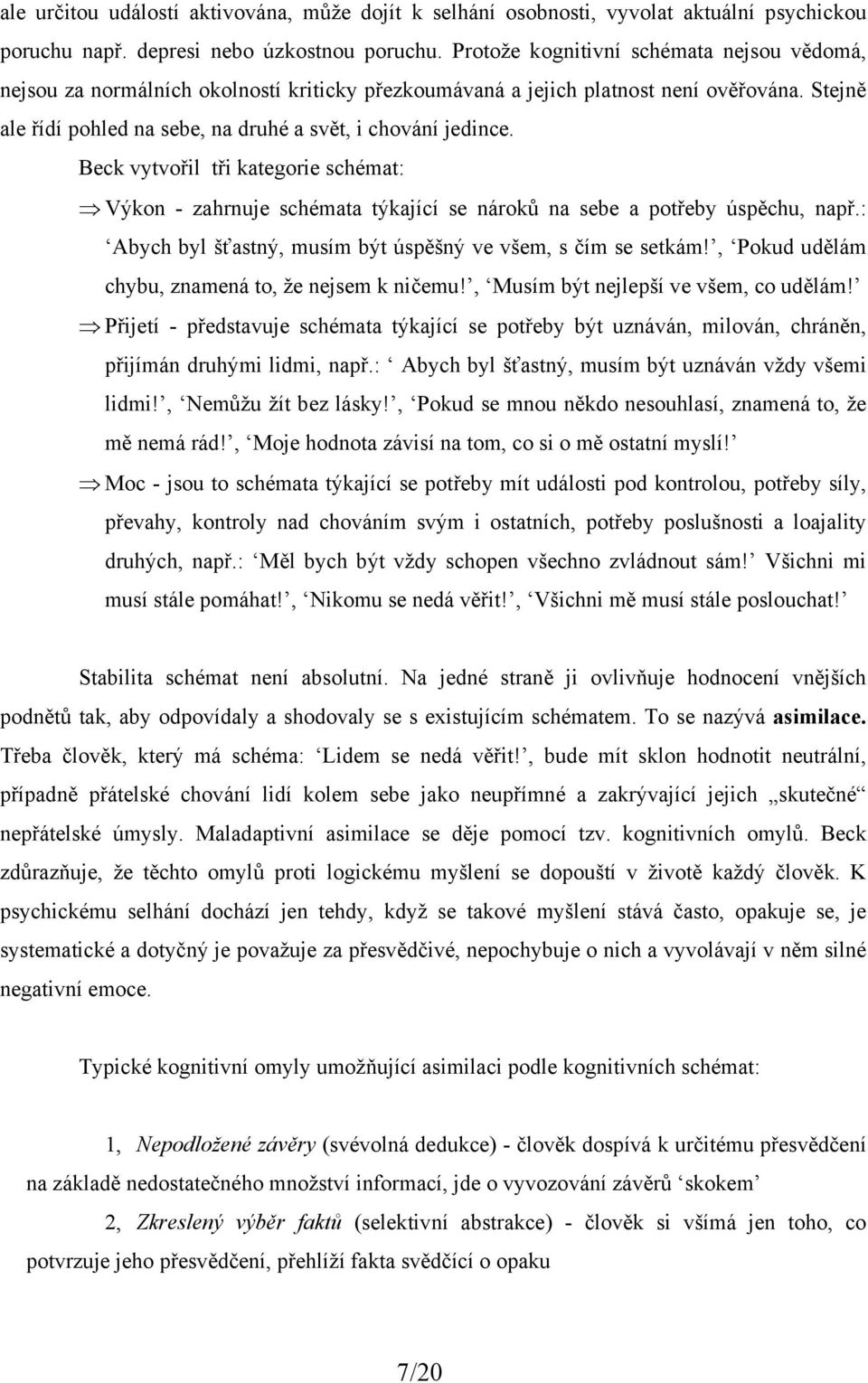 Beck vytvořil tři kategorie schémat: Výkon - zahrnuje schémata týkající se nároků na sebe a potřeby úspěchu, např.: Abych byl šťastný, musím být úspěšný ve všem, s čím se setkám!