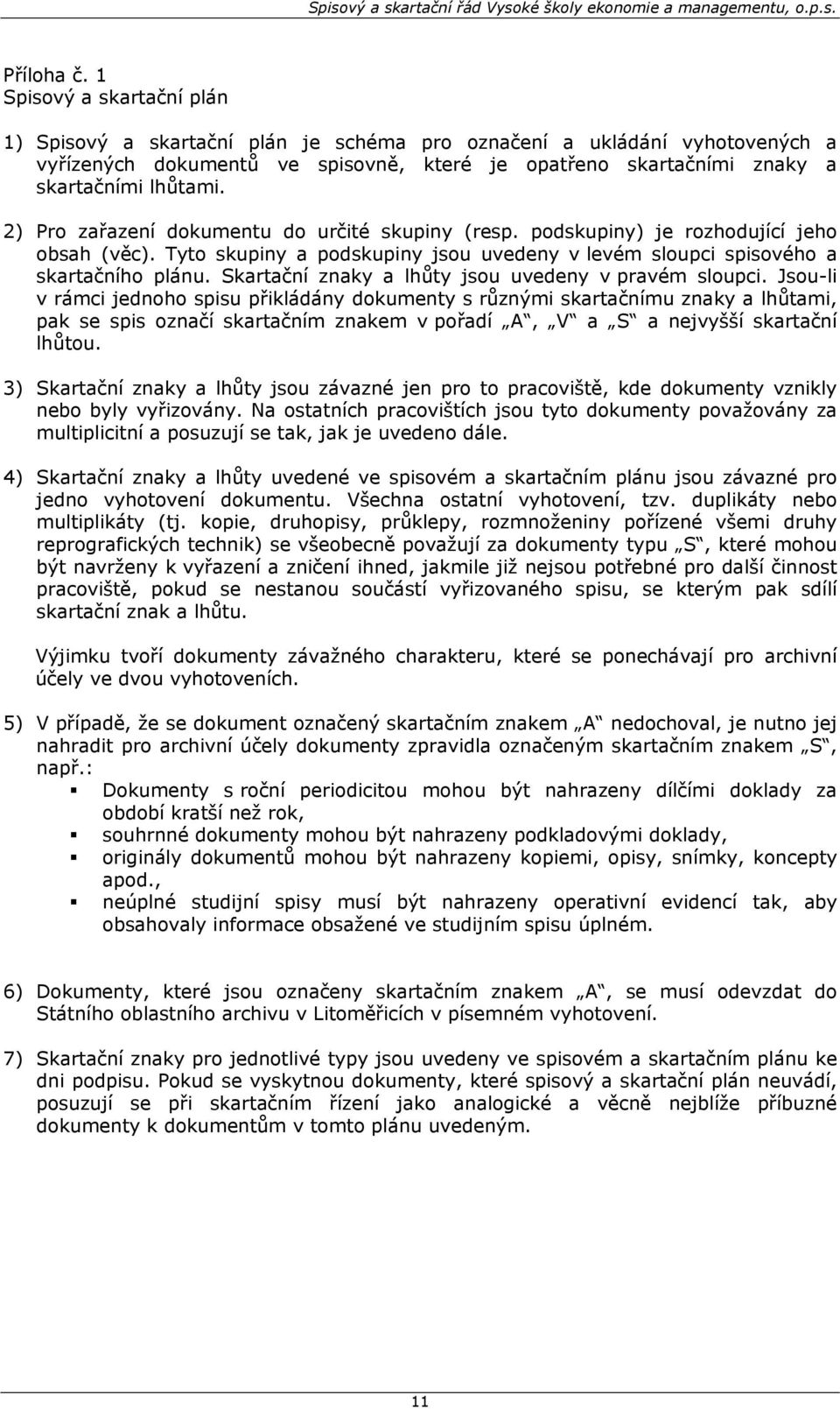 2) Pro zařazení dokumentu do určité skupiny (resp. podskupiny) je rozhodující jeho obsah (věc). Tyto skupiny a podskupiny jsou uvedeny v levém sloupci spisového a skartačního plánu.