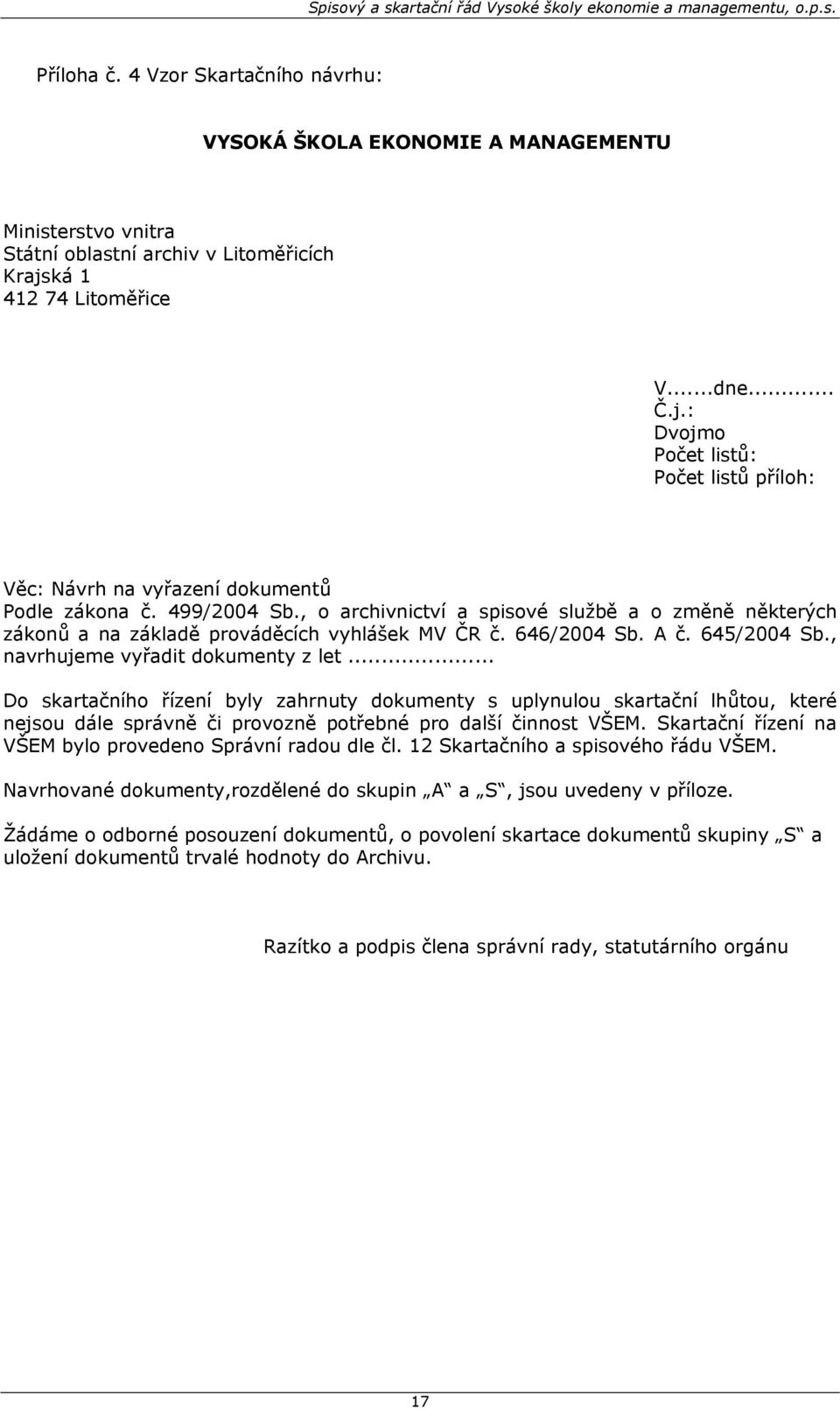 , o archivnictví a spisové službě a o změně některých zákonů a na základě prováděcích vyhlášek MV ČR č. 646/2004 Sb. A č. 645/2004 Sb., navrhujeme vyřadit dokumenty z let.