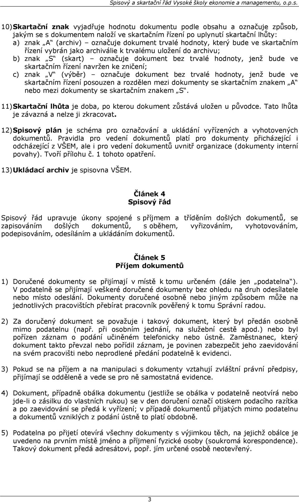 zničení; c) znak V (výběr) označuje dokument bez trvalé hodnoty, jenž bude ve skartačním řízení posouzen a rozdělen mezi dokumenty se skartačním znakem A nebo mezi dokumenty se skartačním znakem S.