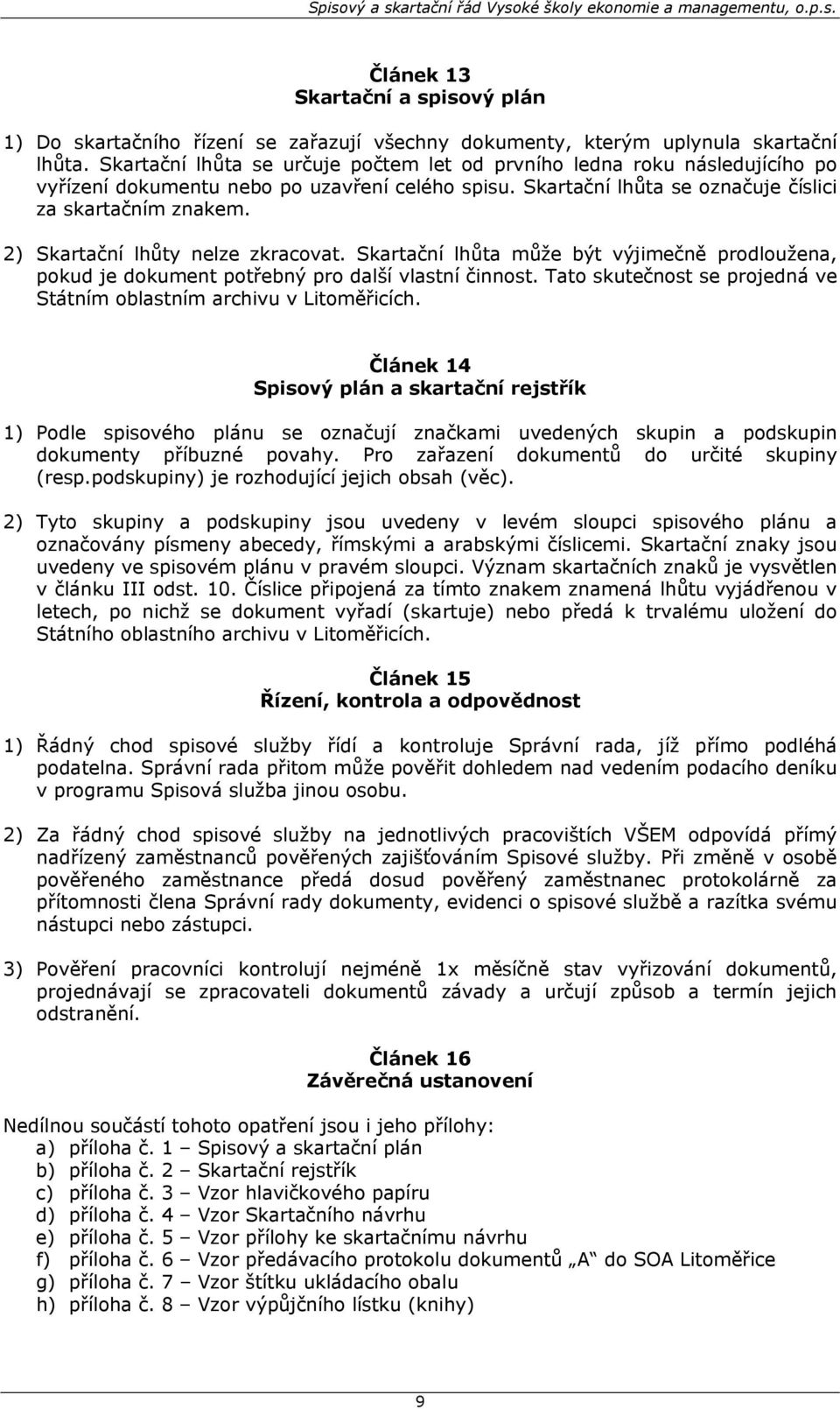 2) Skartační lhůty nelze zkracovat. Skartační lhůta může být výjimečně prodloužena, pokud je dokument potřebný pro další vlastní činnost.