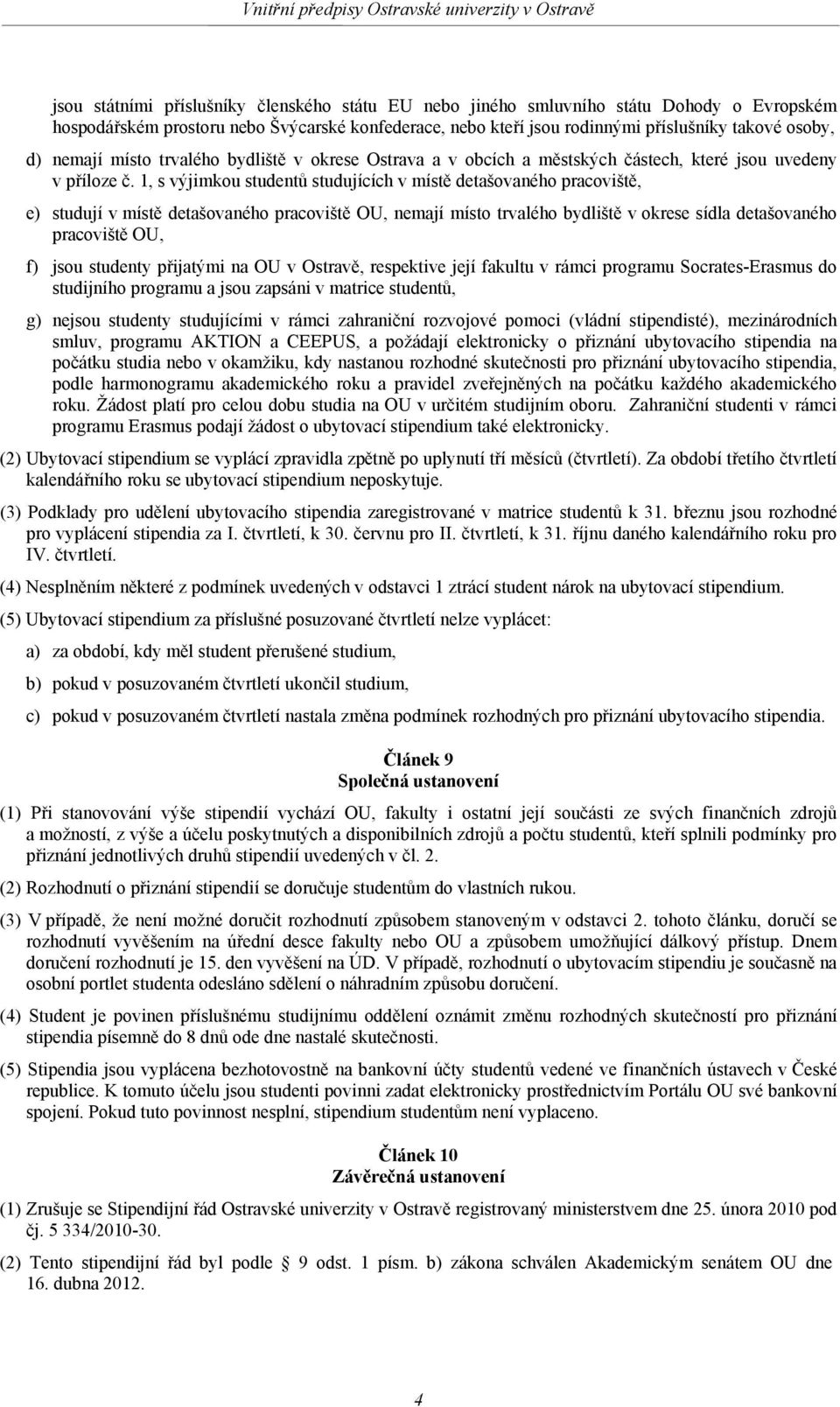 1, s výjimkou studentů studujících v místě detašovaného pracoviště, e) studují v místě detašovaného pracoviště OU, nemají místo trvalého bydliště v okrese sídla detašovaného pracoviště OU, f) jsou