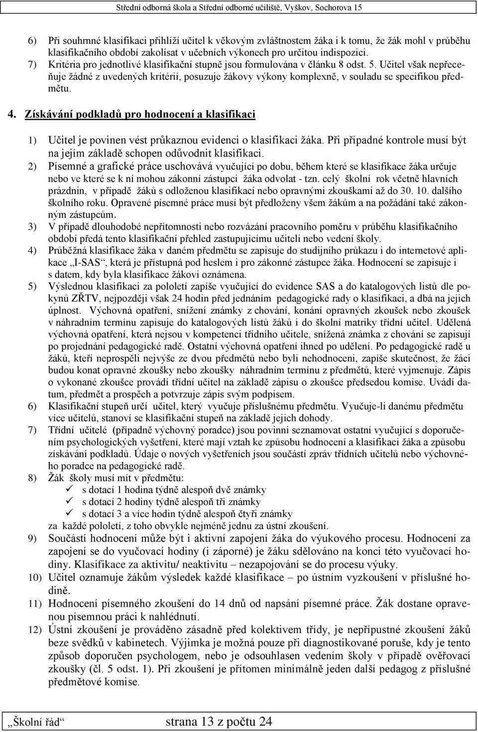 Učitel však nepřeceňuje žádné z uvedených kritérií, posuzuje žákovy výkony komplexně, v souladu se specifikou předmětu. 4.