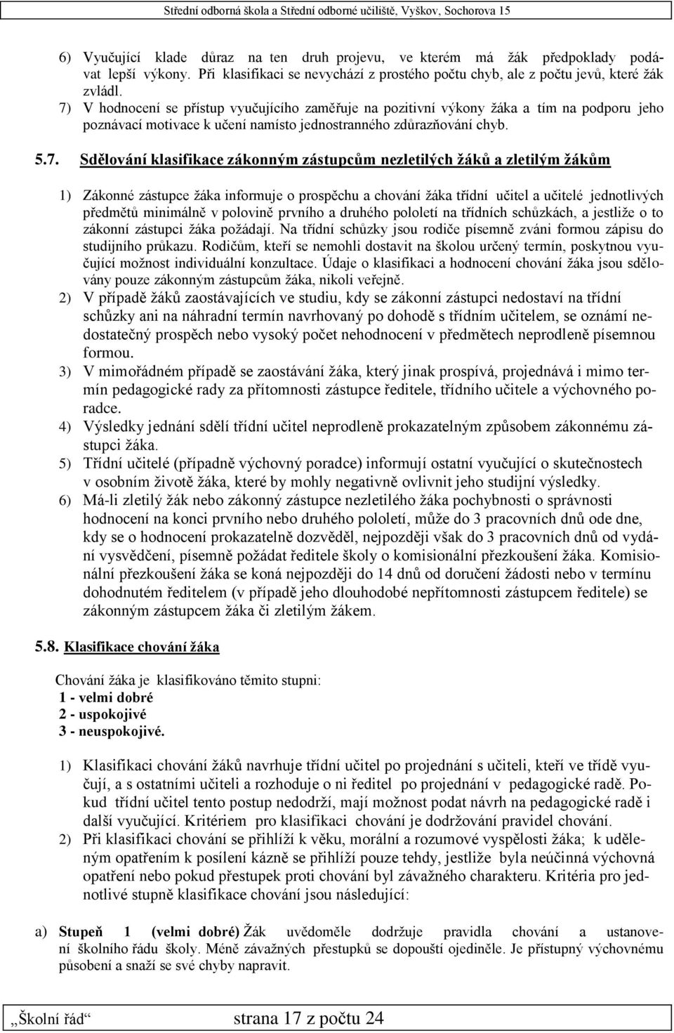 zástupcům nezletilých žáků a zletilým žákům 1) Zákonné zástupce žáka informuje o prospěchu a chování žáka třídní učitel a učitelé jednotlivých předmětů minimálně v polovině prvního a druhého pololetí