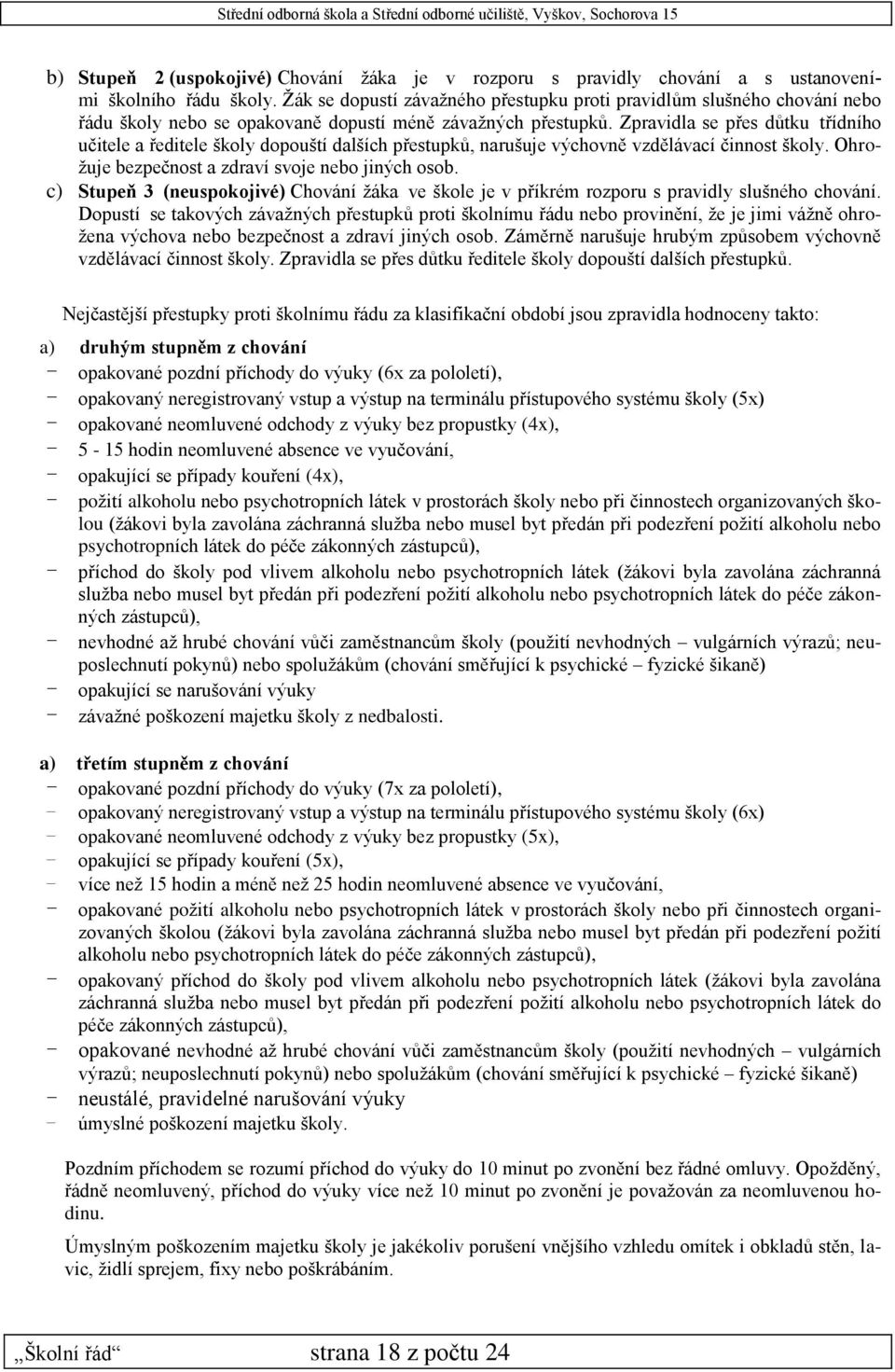 Zpravidla se přes důtku třídního učitele a ředitele školy dopouští dalších přestupků, narušuje výchovně vzdělávací činnost školy. Ohrožuje bezpečnost a zdraví svoje nebo jiných osob.