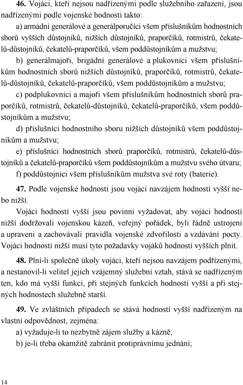 hodnostních sborů nižších důstojníků, praporčíků, rotmistrů, čekatelů-důstojníků, čekatelů-praporčíků, všem poddůstojníkům a mužstvu; c) podplukovníci a majoři všem příslušníkům hodnostních sborů