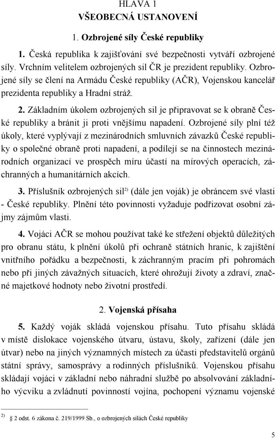 Základním úkolem ozbrojených sil je připravovat se k obraně České republiky a bránit ji proti vnějšímu napadení.