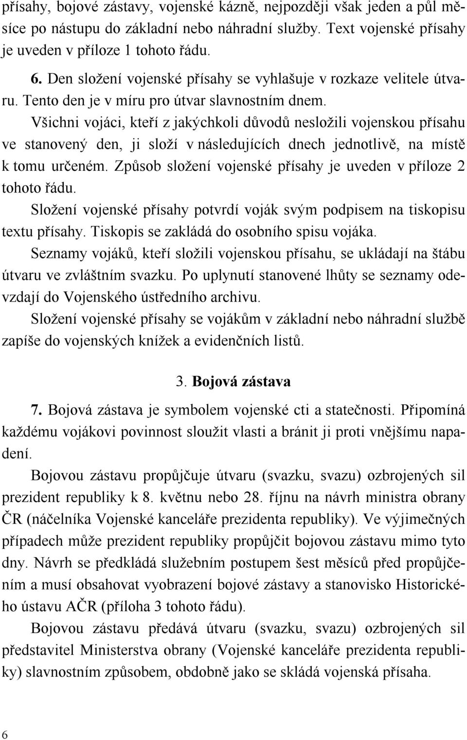 Všichni vojáci, kteří z jakýchkoli důvodů nesložili vojenskou přísahu ve stanovený den, ji složí v následujících dnech jednotlivě, na místě k tomu určeném.