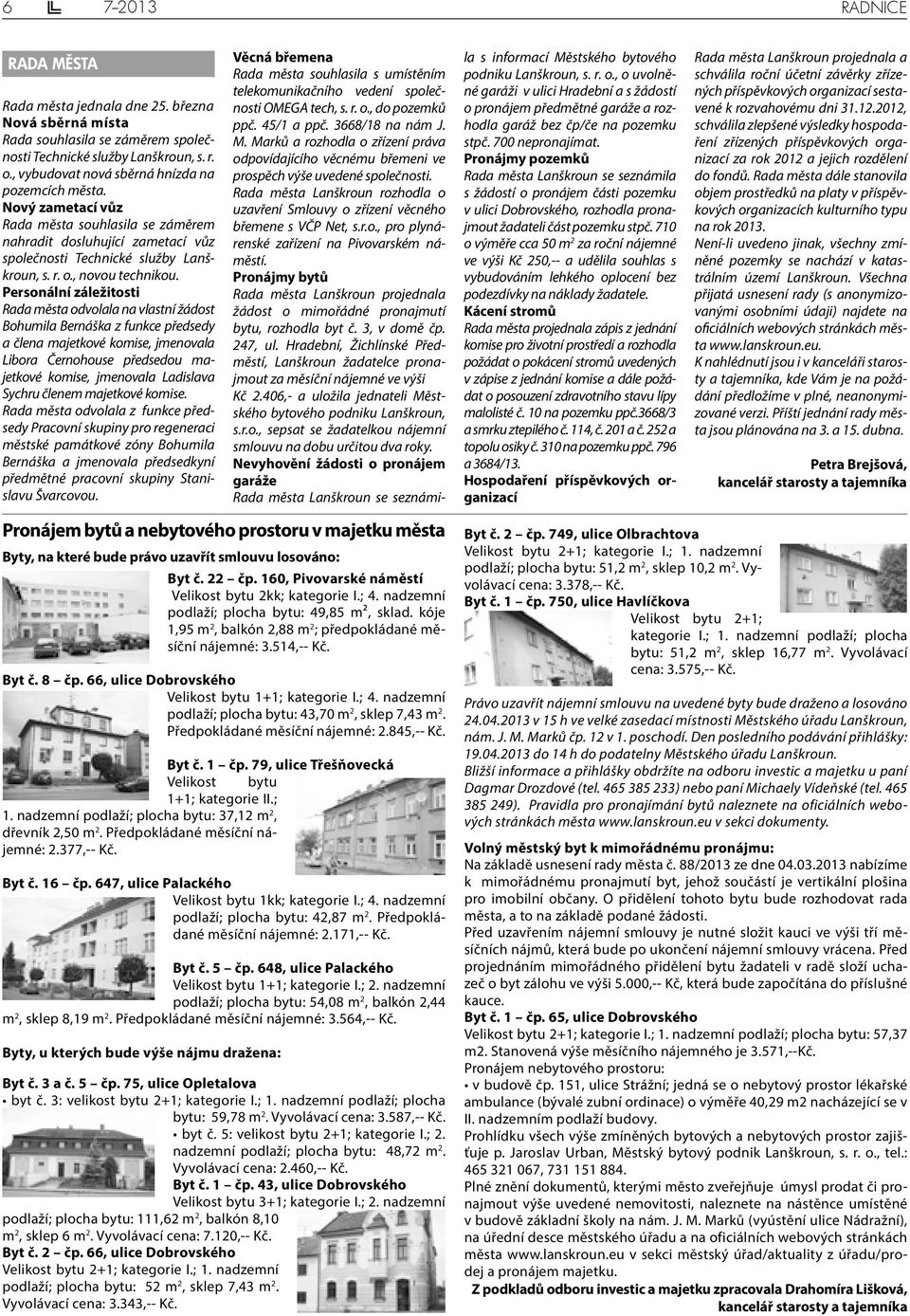 Personální záležitosti Rada města odvolala na vlastní žádost Bohumila Bernáška z funkce předsedy a člena majetkové komise, jmenovala Libora Černohouse předsedou majetkové komise, jmenovala Ladislava