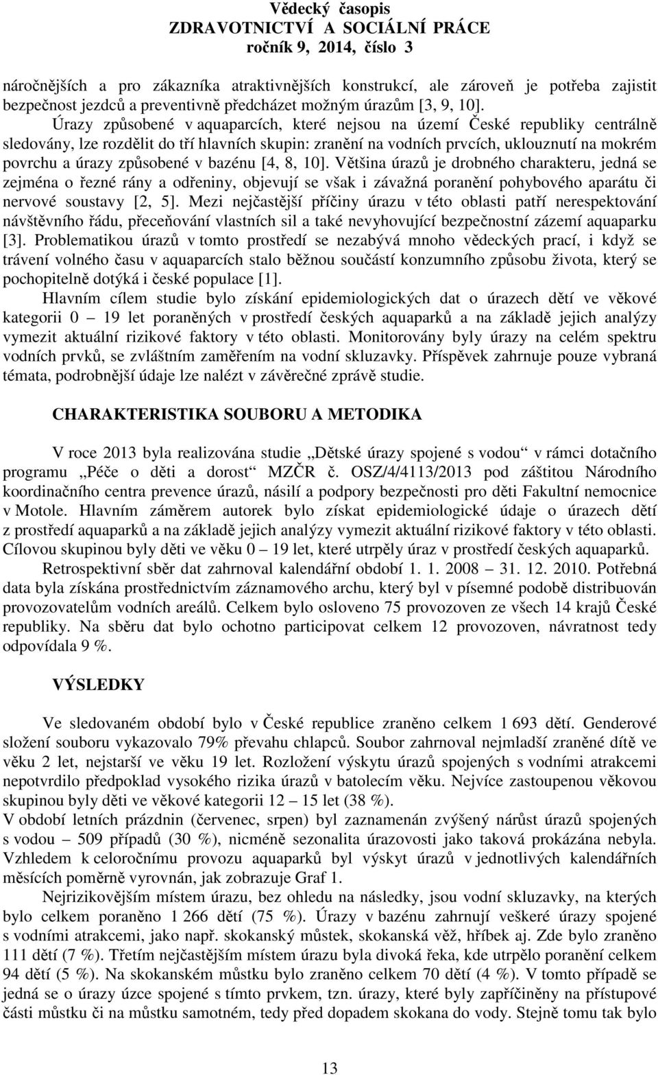 způsobené v bazénu [4, 8, 10]. Většina úrazů je drobného charakteru, jedná se zejména o řezné rány a odřeniny, objevují se však i závažná poranění pohybového aparátu či nervové soustavy [2, 5].