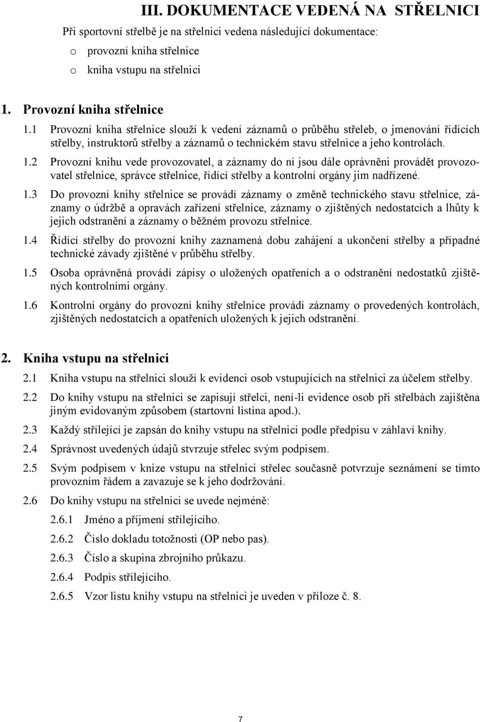 2 Provozní knihu vede provozovatel, a záznamy do ní jsou dále oprávněni provádět provozovatel střelnice, správce střelnice, řídící střelby a kontrolní orgány jim nadřízené. 1.