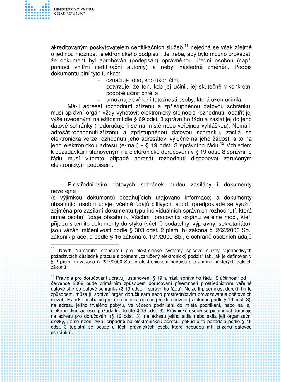 Podpis dokumentu plní tyto funkce: - označuje toho, kdo úkon činí, - potvrzuje, že ten, kdo jej učinil, jej skutečně v konkrétní podobě učinit chtěl a - umožňuje ověření totožnosti osoby, která úkon