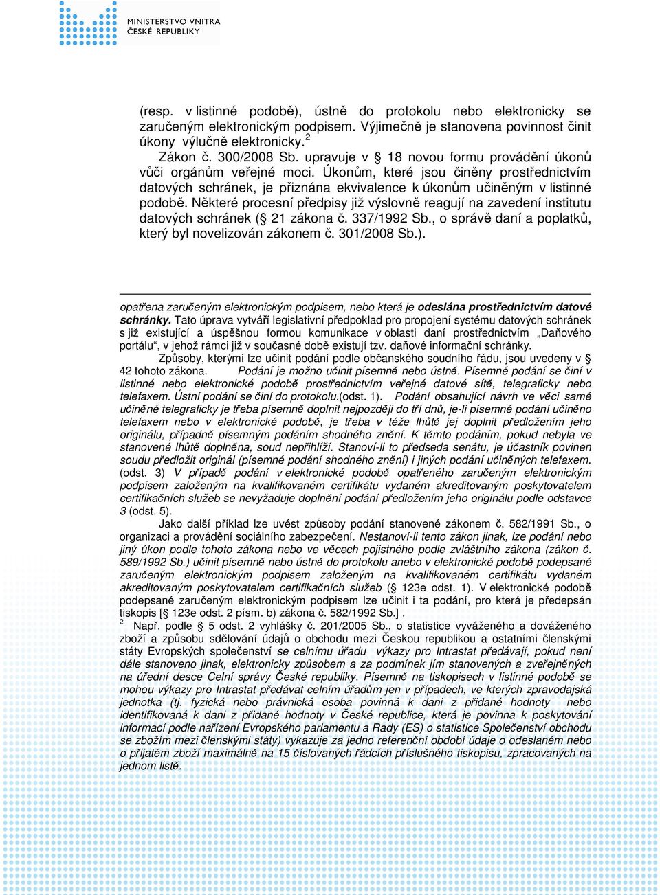 Některé procesní předpisy již výslovně reagují na zavedení institutu datových schránek ( 21 zákona č. 337/1992 Sb., o správě daní a poplatků, který byl novelizován zákonem č. 301/2008 Sb.).