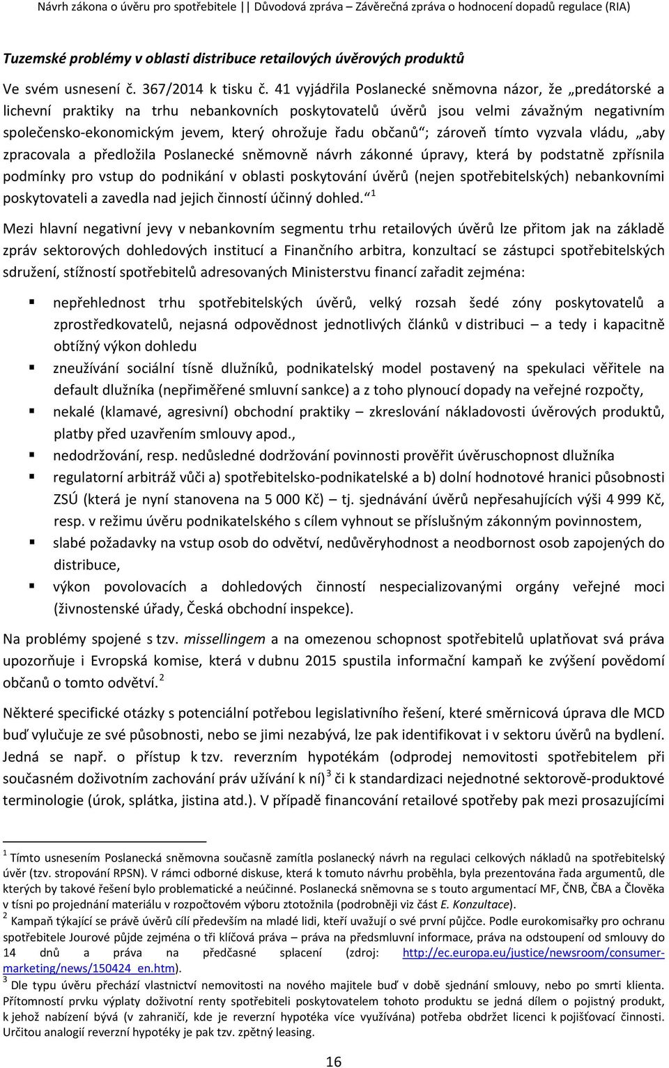 občanů ; zároveň tímto vyzvala vládu, aby zpracovala a předložila Poslanecké sněmovně návrh zákonné úpravy, která by podstatně zpřísnila podmínky pro vstup do podnikání v oblasti poskytování úvěrů