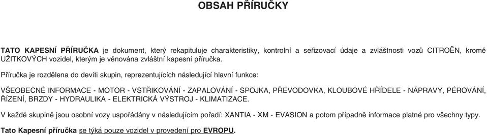 Příručka je rozdělena do devíti skupin, reprezentujících následující hlavní funkce: VŠEOBECNÉ INFORMACE - MOTOR - VSTŘIKOVÁNÍ - ZAPALOVÁNÍ - SPOJKA, PŘEVODOVKA, KLOUBOVÉ