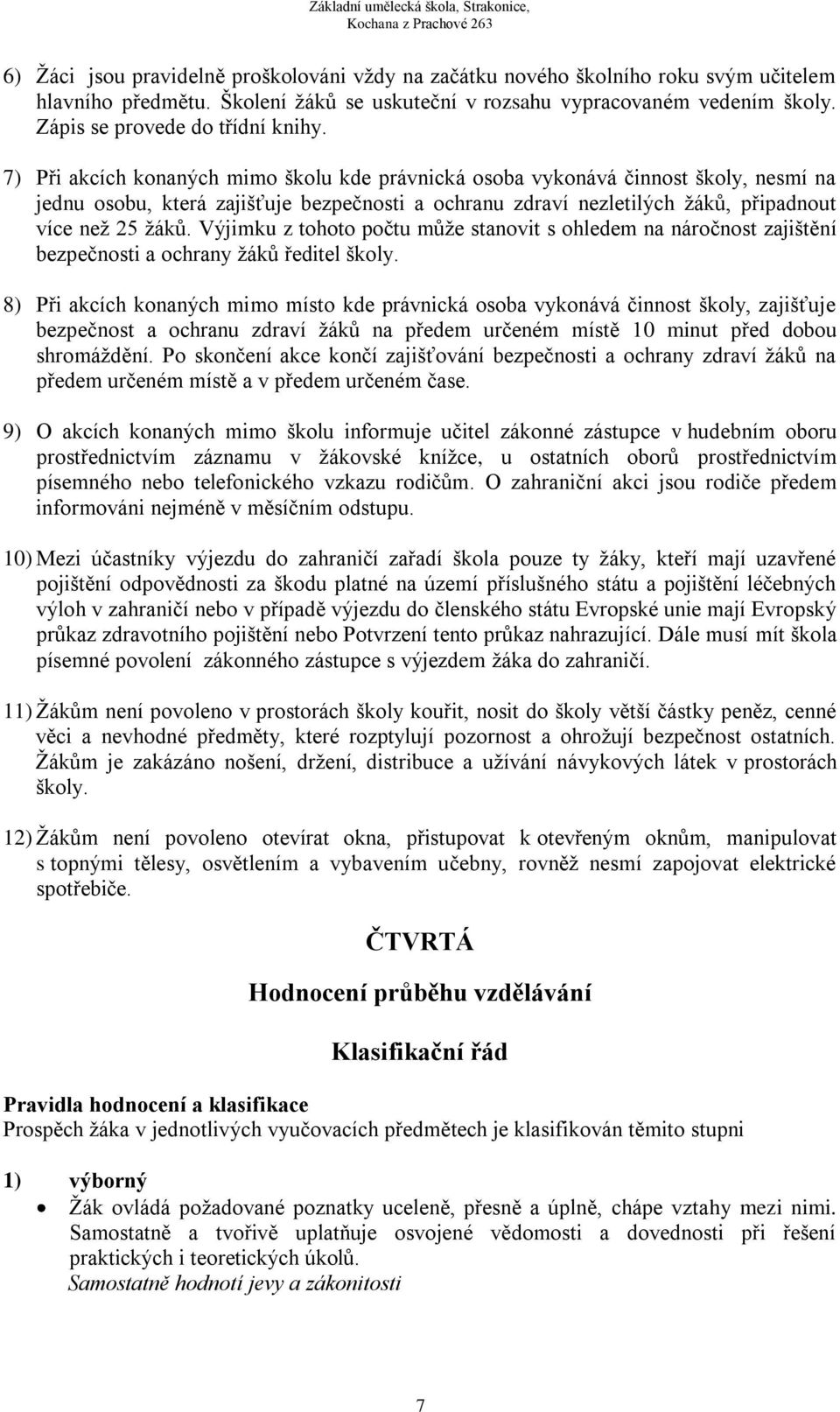 7) Při akcích konaných mimo školu kde právnická osoba vykonává činnost školy, nesmí na jednu osobu, která zajišťuje bezpečnosti a ochranu zdraví nezletilých ţáků, připadnout více neţ 25 ţáků.