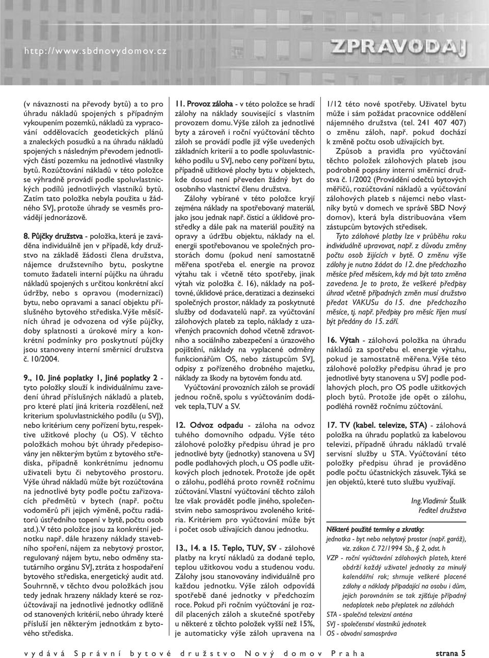 Rozúčtování nákladů v této položce se výhradně provádí podle spoluvlastnických podílů jednotlivých vlastníků bytů.