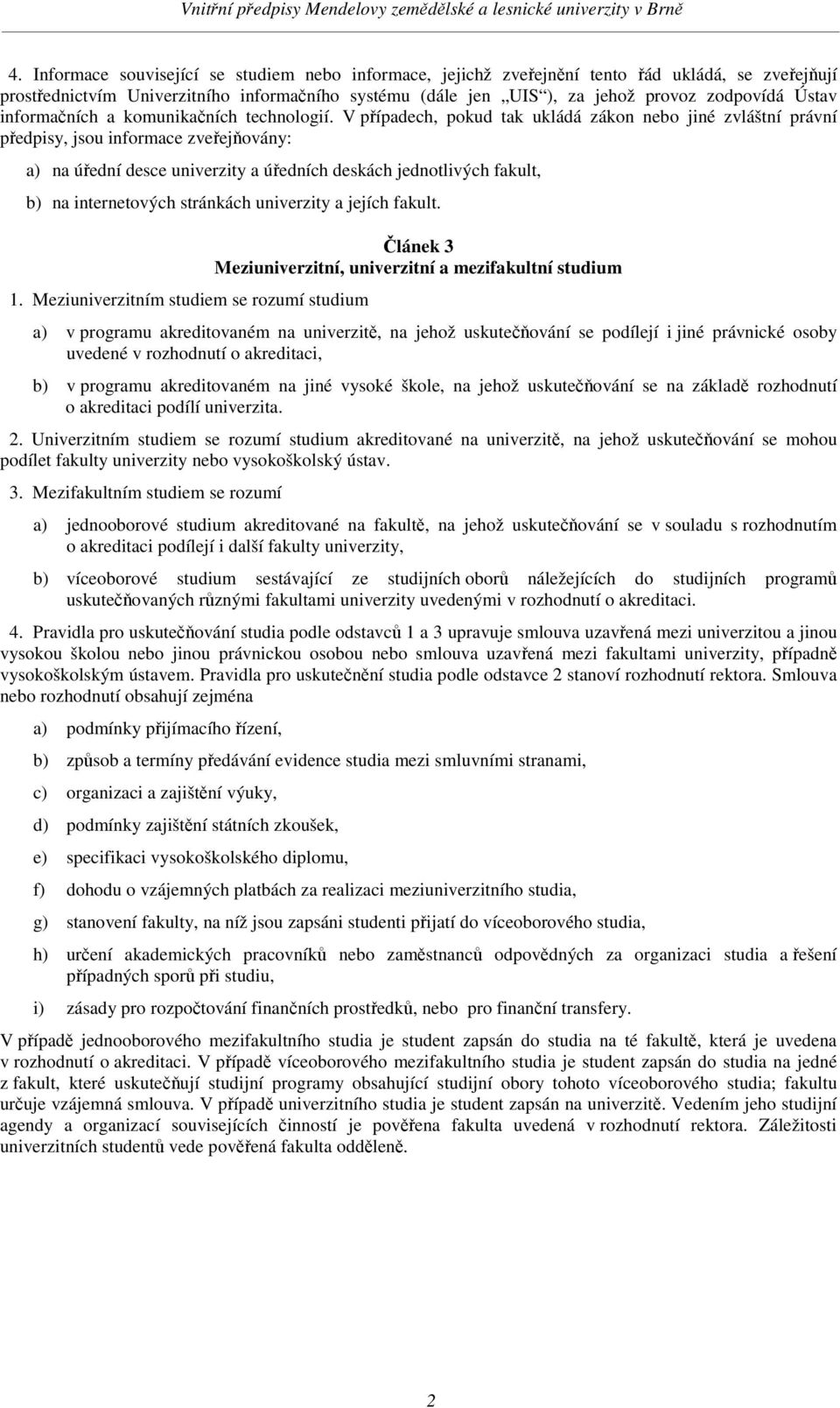 V pípadech, pokud tak ukládá zákon nebo jiné zvláštní právní pedpisy, jsou informace zveejovány: a) na úední desce univerzity a úedních deskách jednotlivých fakult, b) na internetových stránkách