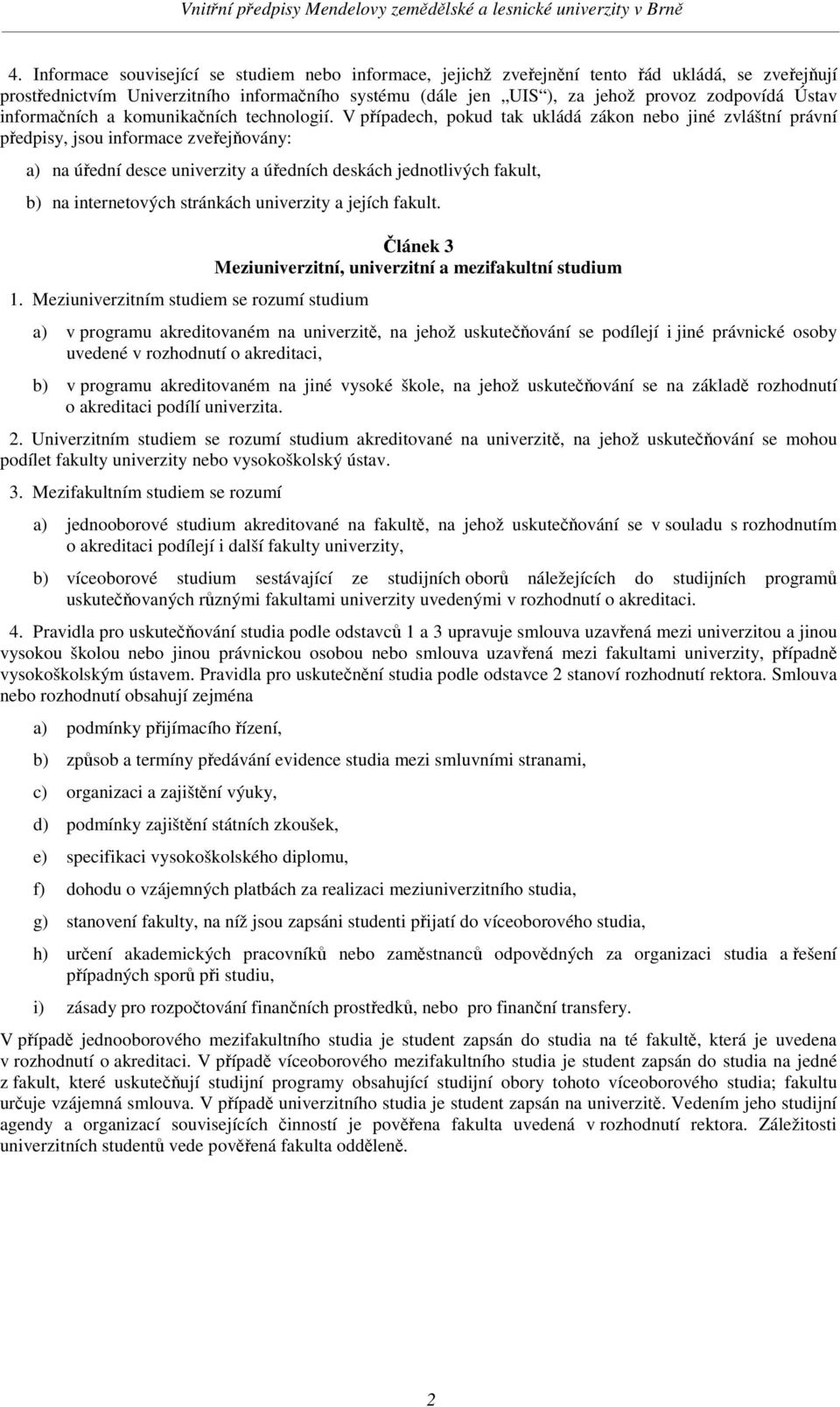 V pípadech, pokud tak ukládá zákon nebo jiné zvláštní právní pedpisy, jsou informace zveejovány: a) na úední desce univerzity a úedních deskách jednotlivých fakult, b) na internetových stránkách