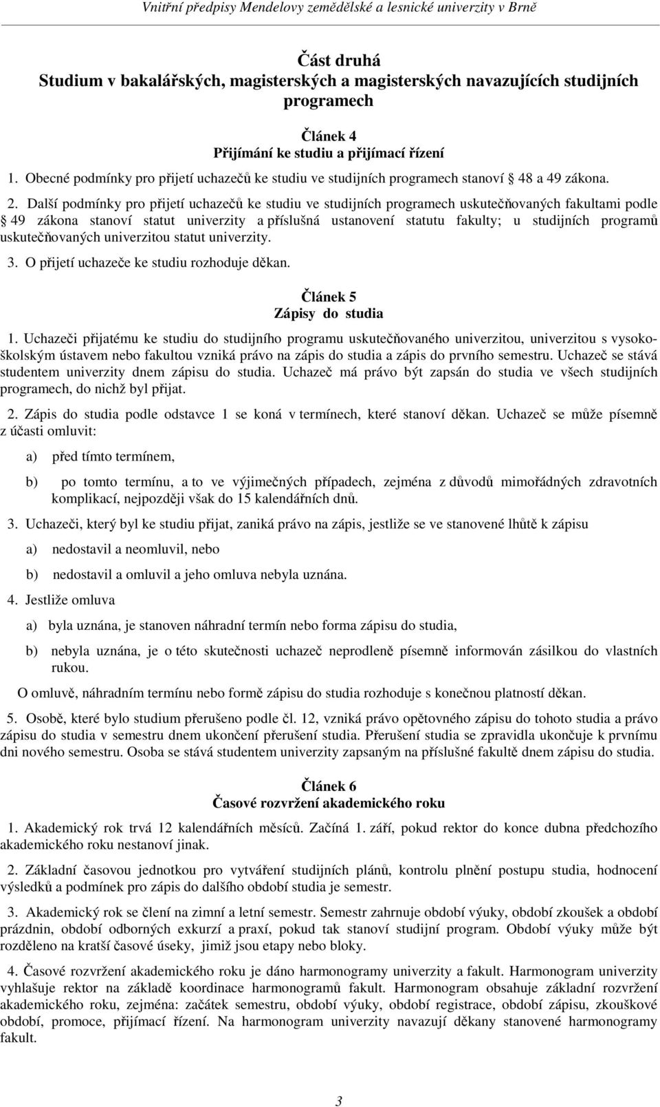 Další podmínky pro pijetí uchaze ke studiu ve studijních programech uskuteovaných fakultami podle 49 zákona stanoví statut univerzity a píslušná ustanovení statutu fakulty; u studijních program