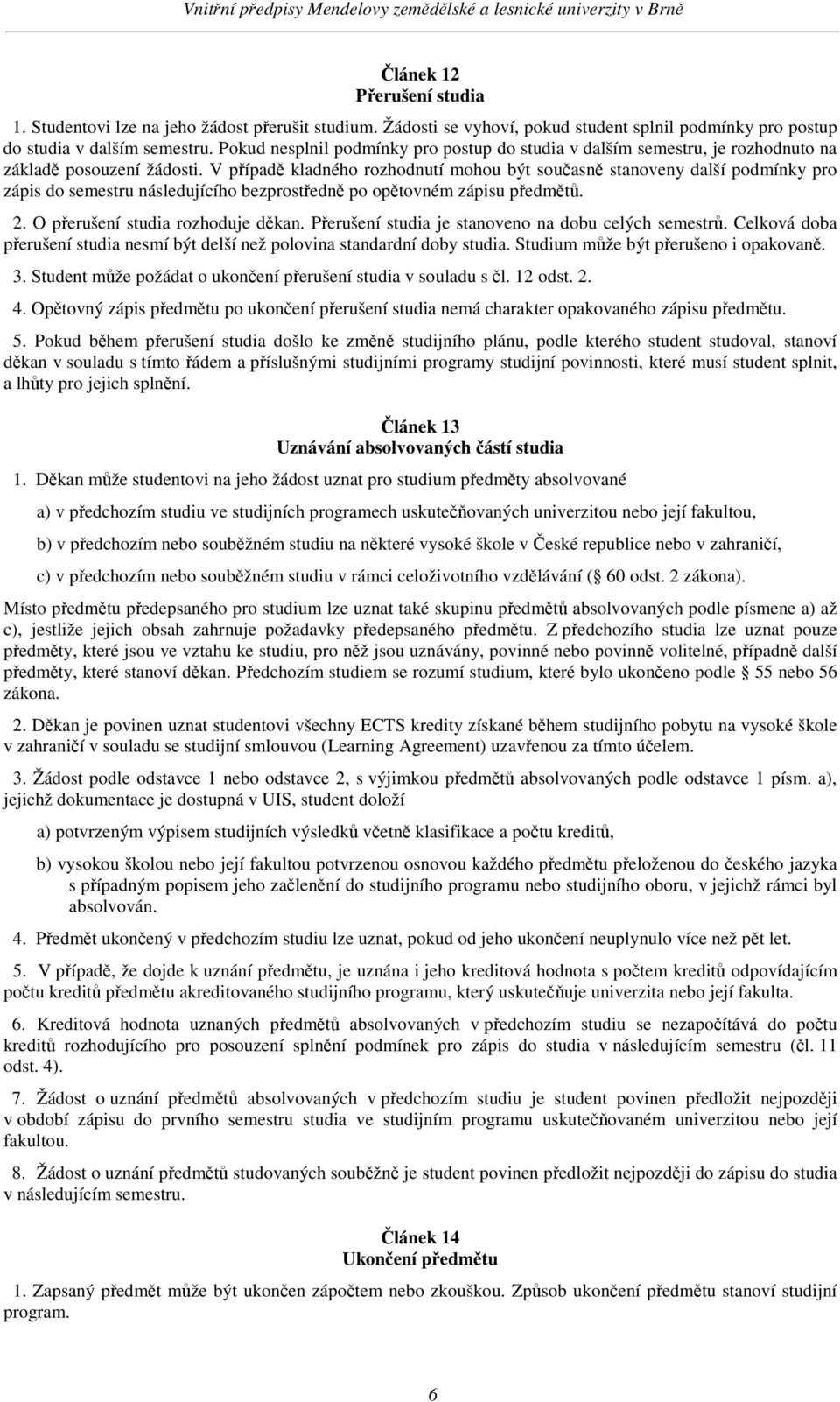 V pípad kladného rozhodnutí mohou být souasn stanoveny další podmínky pro zápis do semestru následujícího bezprostedn po optovném zápisu pedmt. 2. O perušení studia rozhoduje dkan.