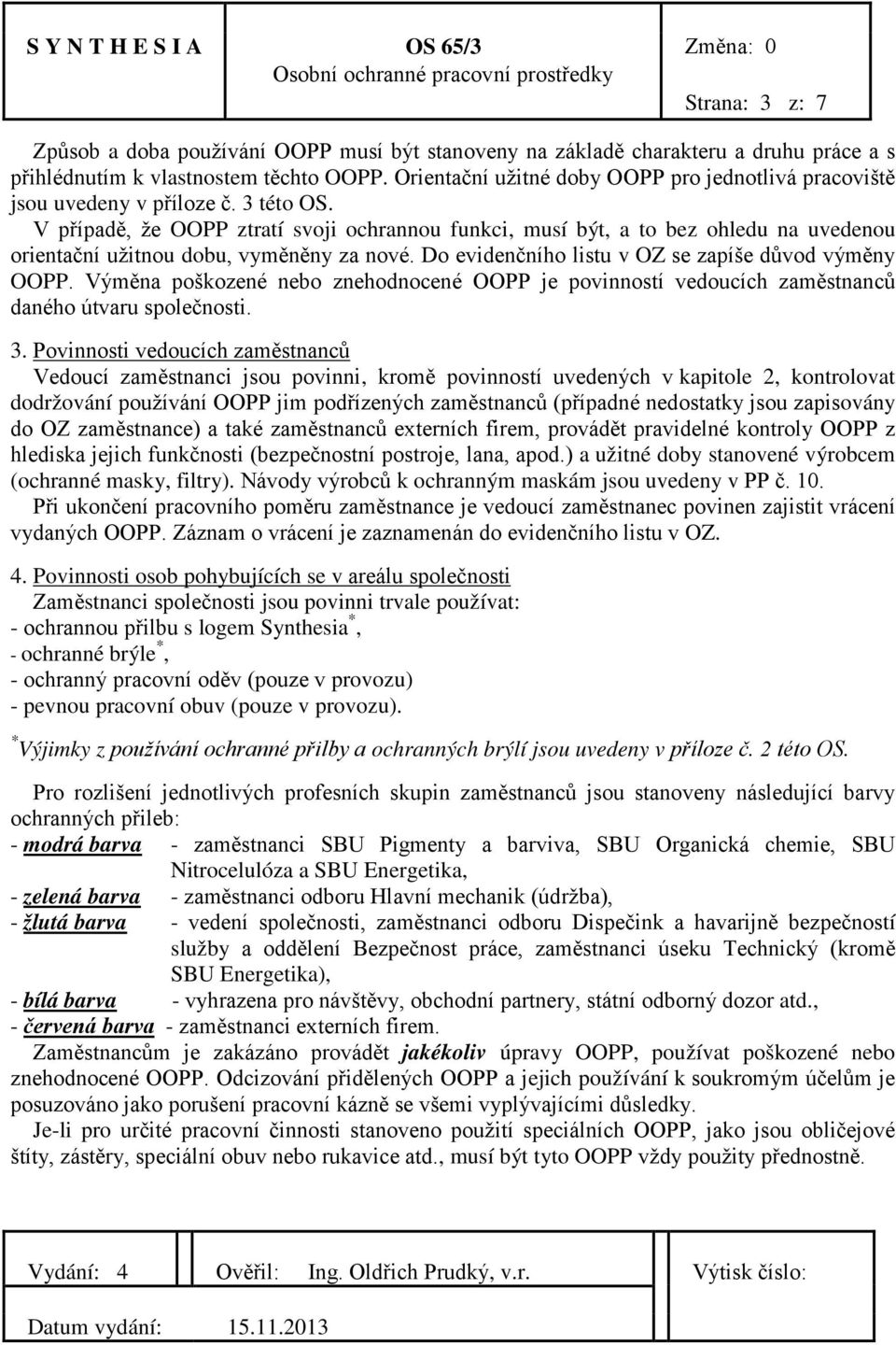 V případě, že OOPP ztratí svoji ochrannou funkci, musí být, a to bez ohledu na uvedenou orientační užitnou dobu, vyměněny za nové. Do evidenčního listu v OZ se zapíše důvod výměny OOPP.