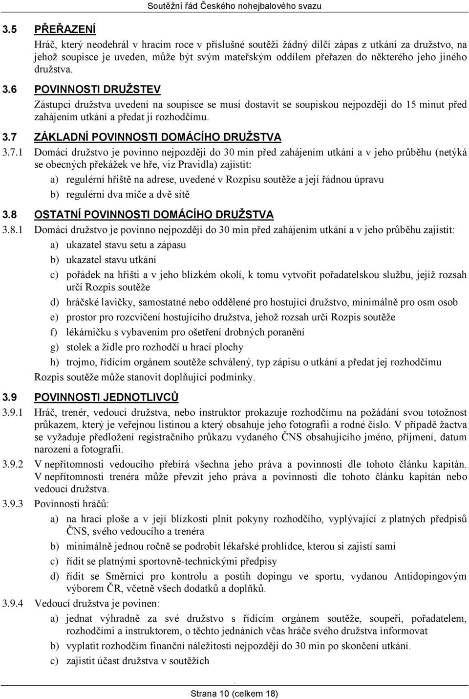 7. Domácí družstvo je povinno nejpozději do 30 min před zahájením utkání a v jeho průběhu (netýká se obecných překážek ve hře, viz Pravidla) zajistit: a) regulérní hřiště na adrese, uvedené v Rozpisu