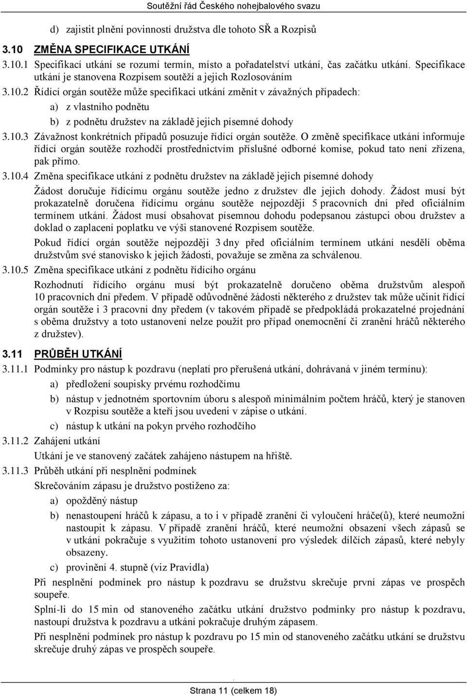 2 Řídící orgán soutěže může specifikaci utkání změnit v závažných případech: a) z vlastního podnětu b) z podnětu družstev na základě jejich písemné dohody 3.0.