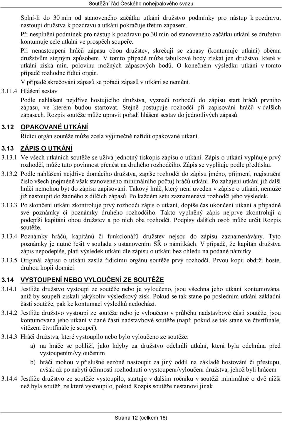 Při nenastoupení hráčů zápasu obou družstev, skrečují se zápasy (kontumuje utkání) oběma družstvům stejným způsobem. V tomto případě může tabulkové body získat jen družstvo, které v utkání získá min.