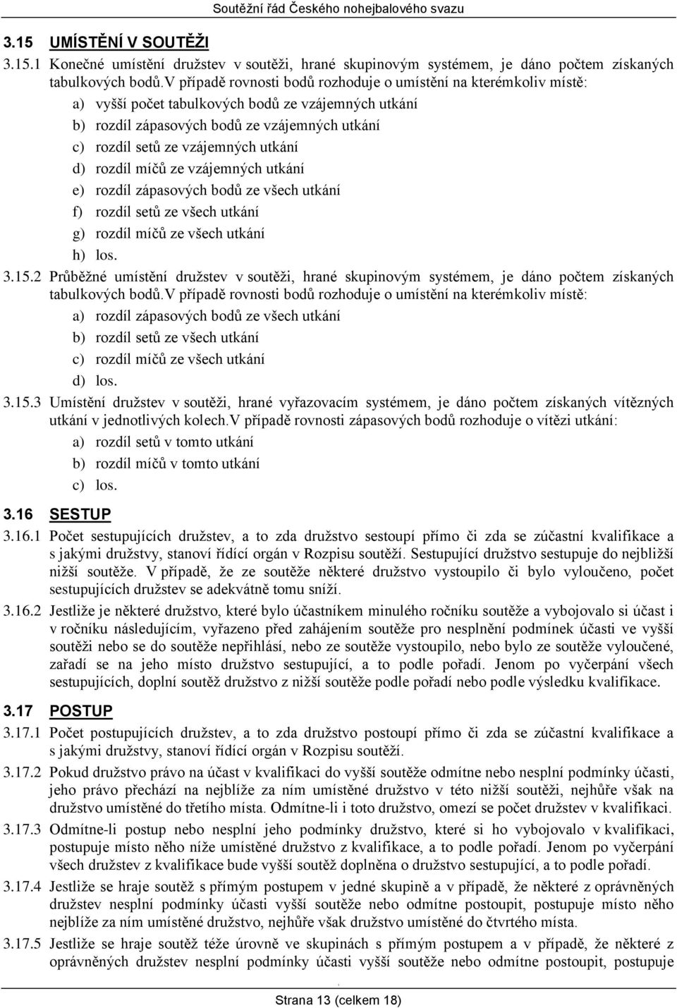 utkání d) rozdíl míčů ze vzájemných utkání e) rozdíl zápasových bodů ze všech utkání f) rozdíl setů ze všech utkání g) rozdíl míčů ze všech utkání h) los. 3.5.