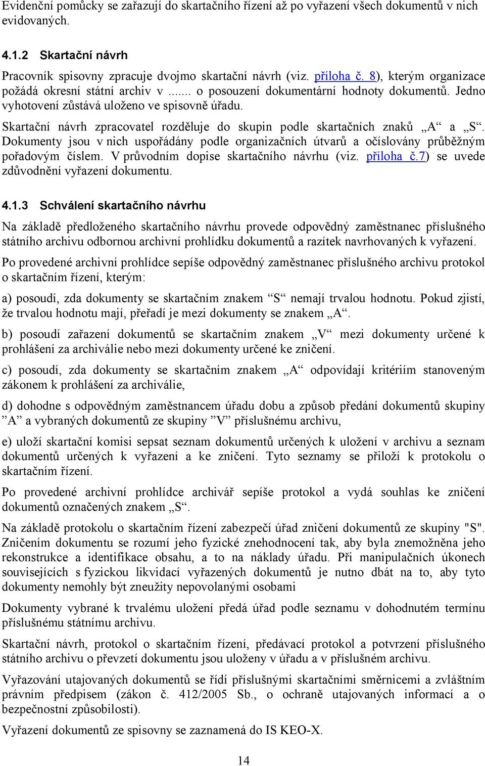 Skartační návrh zpracovatel rozděluje do skupin podle skartačních znaků A a S. Dokumenty jsou v nich uspořádány podle organizačních útvarů a očíslovány průběžným pořadovým číslem.