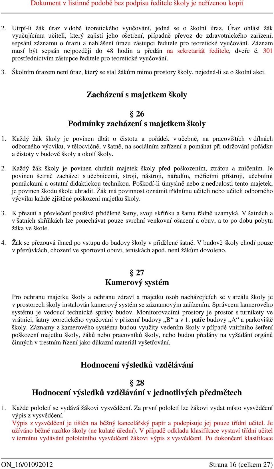 Záznam musí být sepsán nejpozději do 48 hodin a předán na sekretariát ředitele, dveře č. 301 prostřednictvím zástupce ředitele pro teoretické vyučování. 3. Školním úrazem není úraz, který se stal žákům mimo prostory školy, nejedná-li se o školní akci.