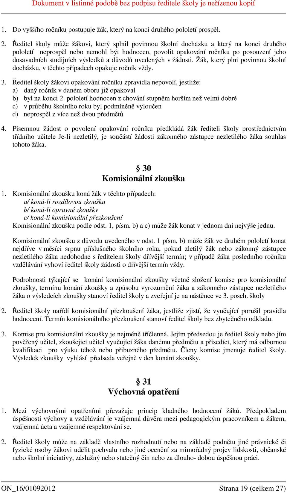 studijních výsledků a důvodů uvedených v žádosti. Žák, který plní povinnou školní docházku, v těchto případech opakuje ročník vždy. 3.