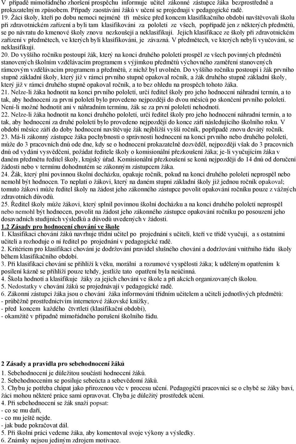 některých předmětů, se po návratu do kmenové školy znovu nezkoušejí a neklasifikují. Jejich klasifikace ze školy při zdravotnickém zařízení v předmětech, ve kterých byli klasifikováni, je závazná.
