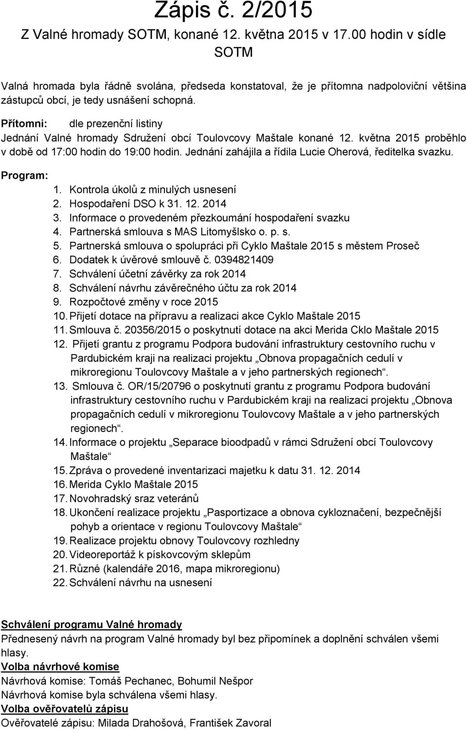 Přítomni: dle prezenční listiny Jednání Valné hromady Sdružení obcí Toulovcovy Maštale konané 12. května 2015 proběhlo v době od 17:00 hodin do 19:00 hodin.