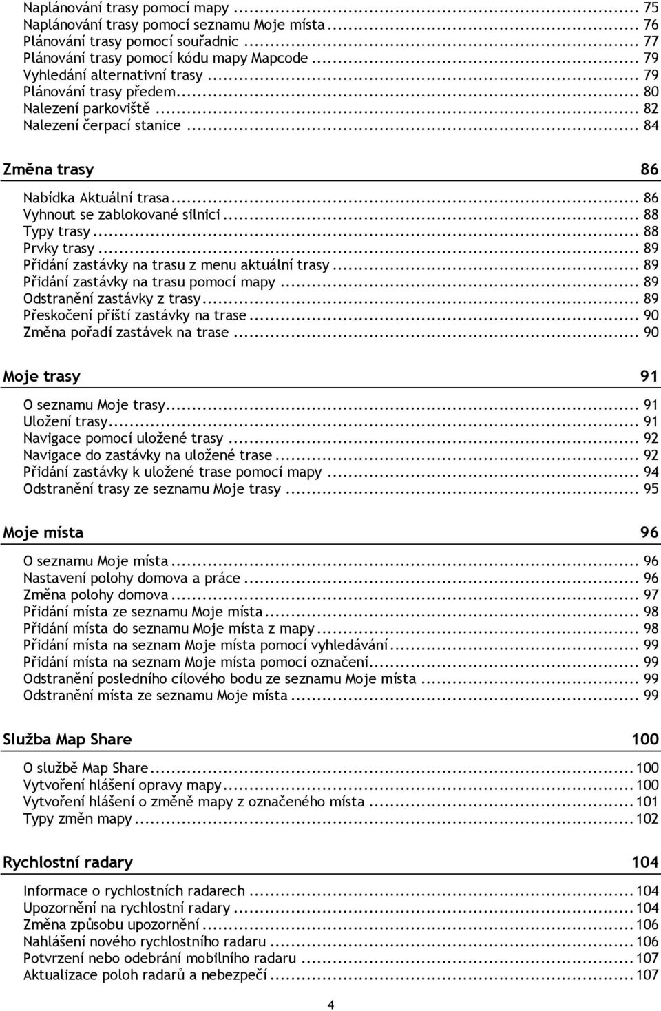 .. 89 Přidání zastávky na trasu z menu aktuální trasy... 89 Přidání zastávky na trasu pomocí mapy... 89 Odstranění zastávky z trasy... 89 Přeskočení příští zastávky na trase.