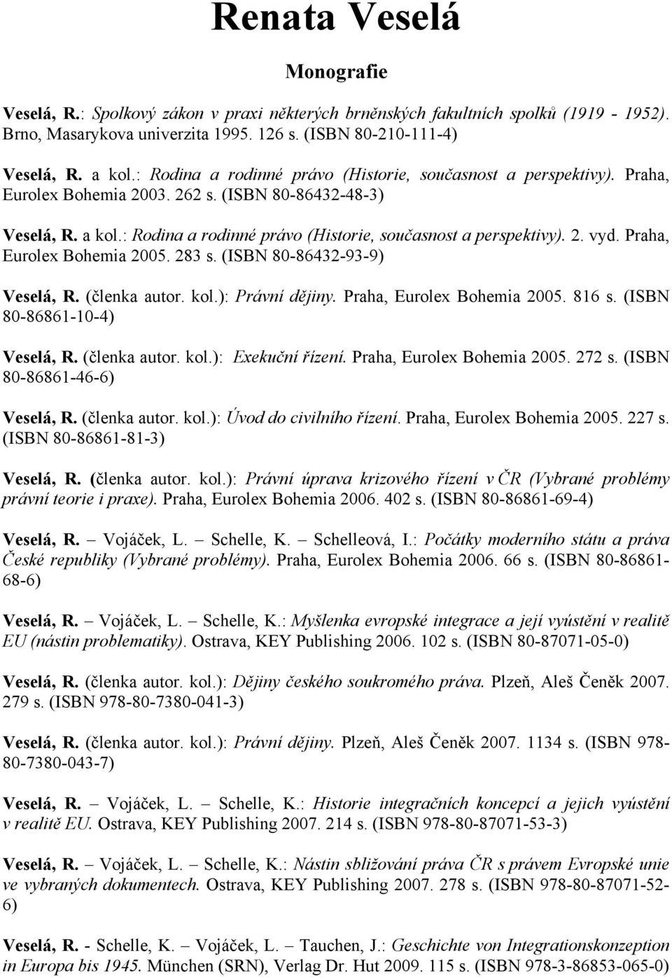 Praha, Eurolex Bohemia 2005. 283 s. (ISBN 80-86432-93-9) Veselá, R. (členka autor. kol.): Právní dějiny. Praha, Eurolex Bohemia 2005. 816 s. (ISBN 80-86861-10-4) Veselá, R. (členka autor. kol.): Exekuční řízení.