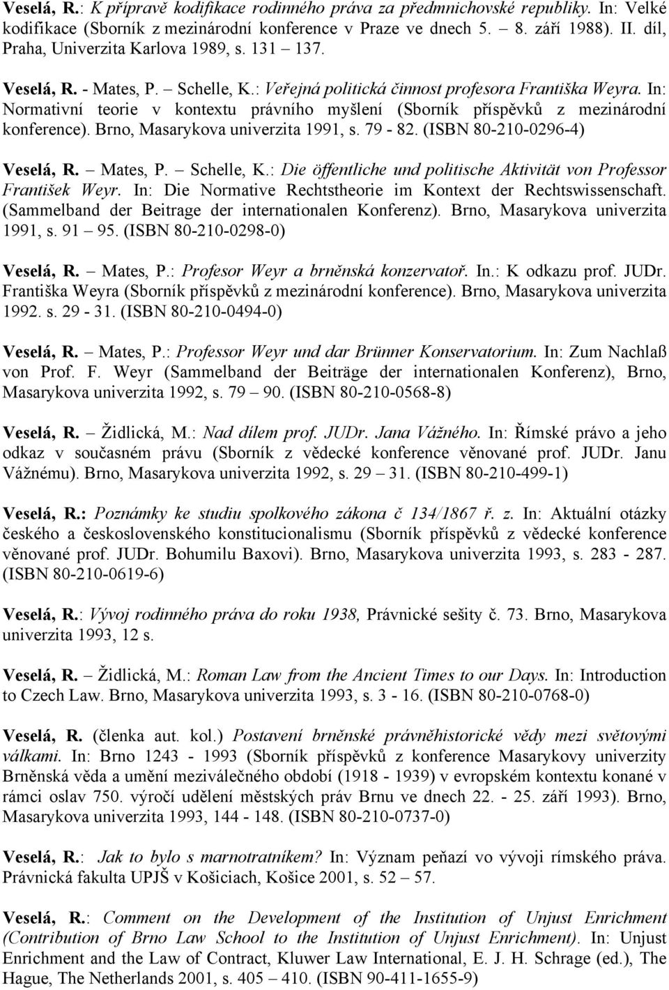 In: Normativní teorie v kontextu právního myšlení (Sborník příspěvků z mezinárodní konference). Brno, Masarykova univerzita 1991, s. 79-82. (ISBN 80-210-0296-4) Veselá, R. Mates, P. Schelle, K.