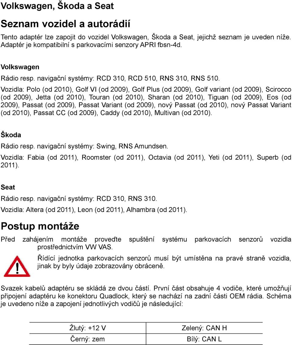 Vozidla: Polo (od 2010), Golf VI (od 2009), Golf Plus (od 2009), Golf variant (od 2009), Scirocco (od 2009), Jetta (od 2010), Touran (od 2010), Sharan (od 2010), Tiguan (od 2009), Eos (od 2009),