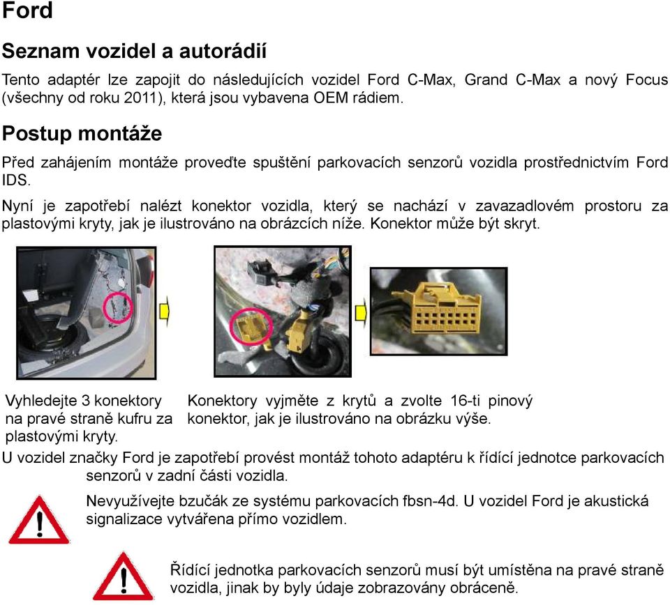 Nyní je zapotřebí nalézt konektor vozidla, který se nachází v zavazadlovém prostoru za plastovými kryty, jak je ilustrováno na obrázcích níže. Konektor může být skryt.