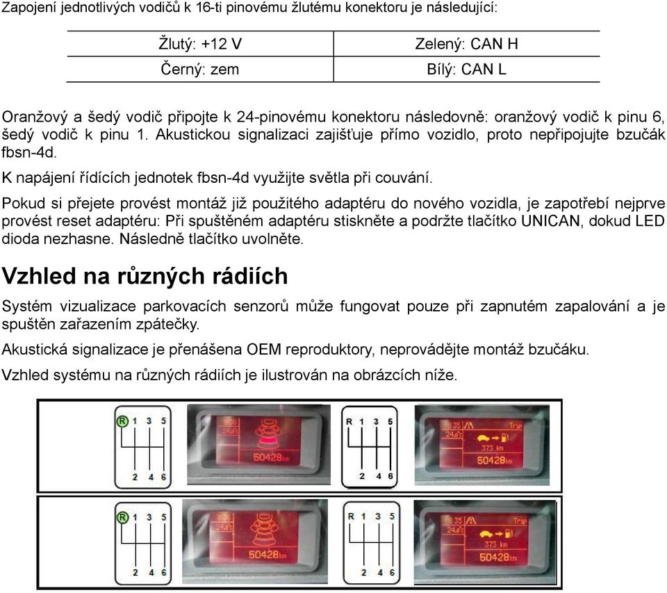 Pokud si přejete provést montáž již použitého adaptéru do nového vozidla, je zapotřebí nejprve provést reset adaptéru: Při spuštěném adaptéru stiskněte a podržte tlačítko UNICAN, dokud LED dioda