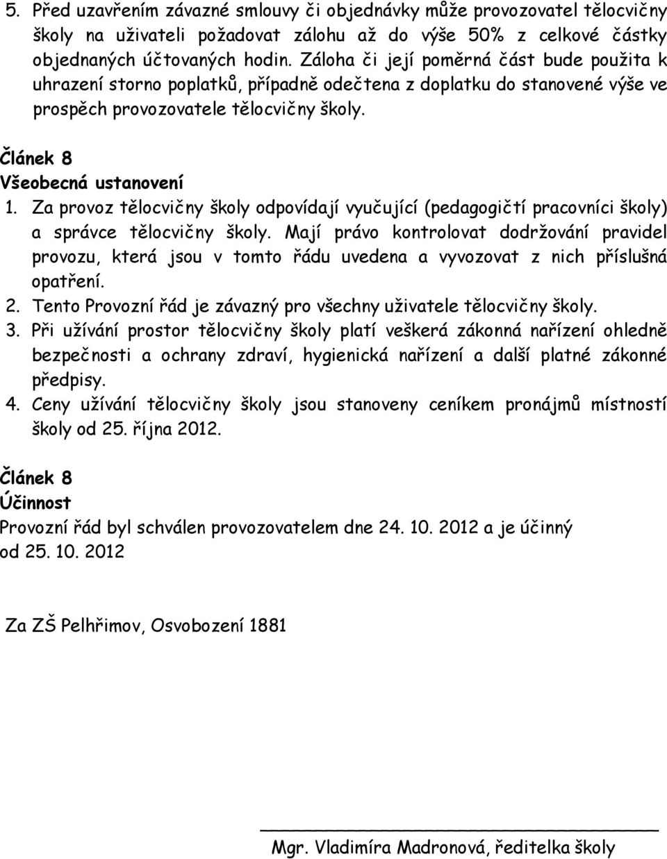 Za provoz tělocvičny školy odpovídají vyučující (pedagogičtí pracovníci školy) a správce tělocvičny školy.