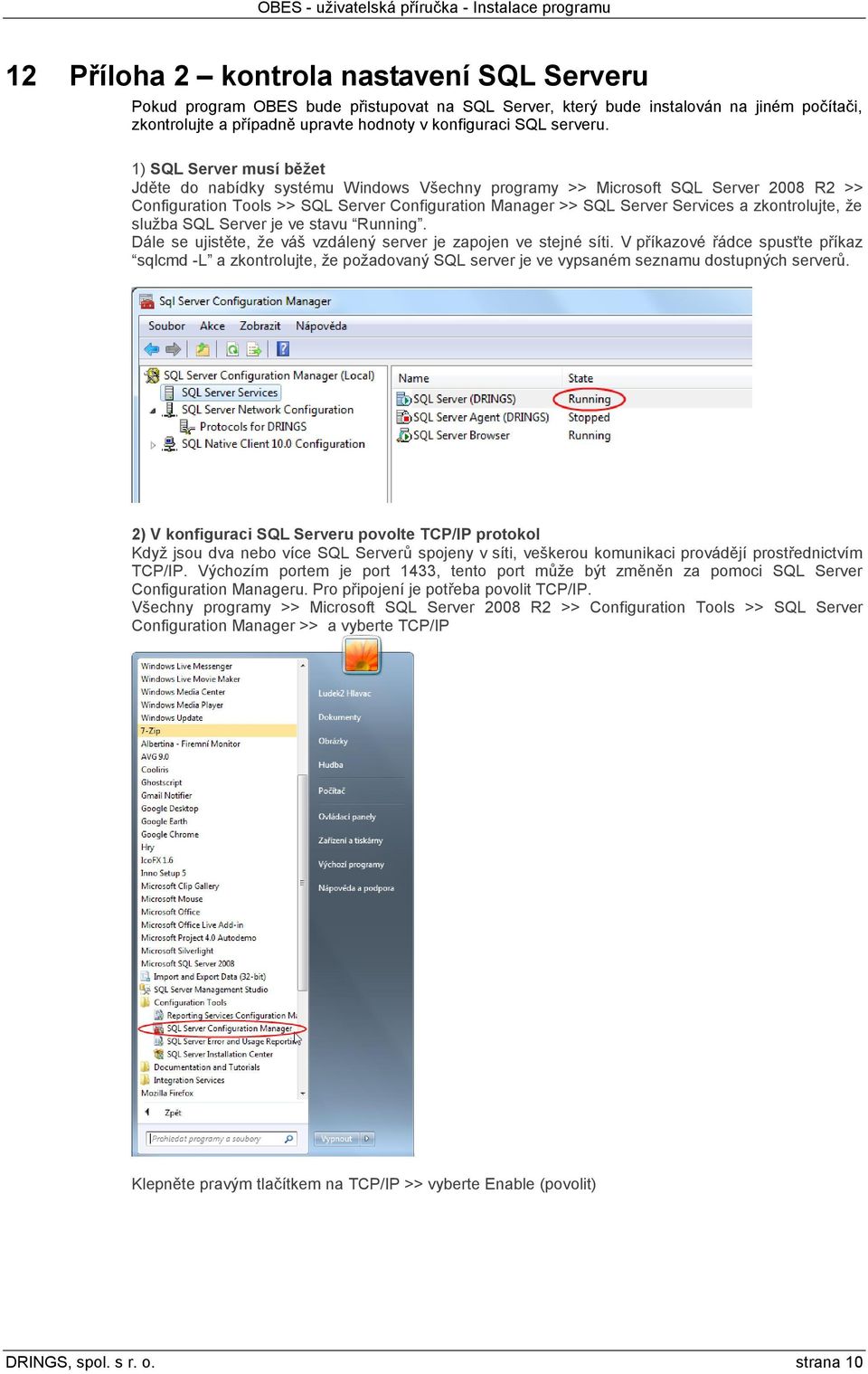 1) SQL Server musí běžet Jděte do nabídky systému Windows Všechny programy >> Microsoft SQL Server 2008 R2 >> Configuration Tools >> SQL Server Configuration Manager >> SQL Server Services a