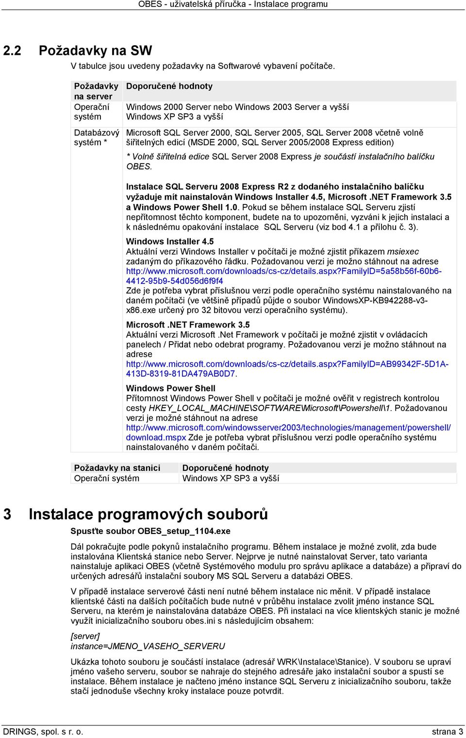 Server 2008 včetně volně šiřitelných edicí (MSDE 2000, SQL Server 2005/2008 Express edition) * Volně šiřitelná edice SQL Server 2008 Express je součástí instalačního balíčku OBES.