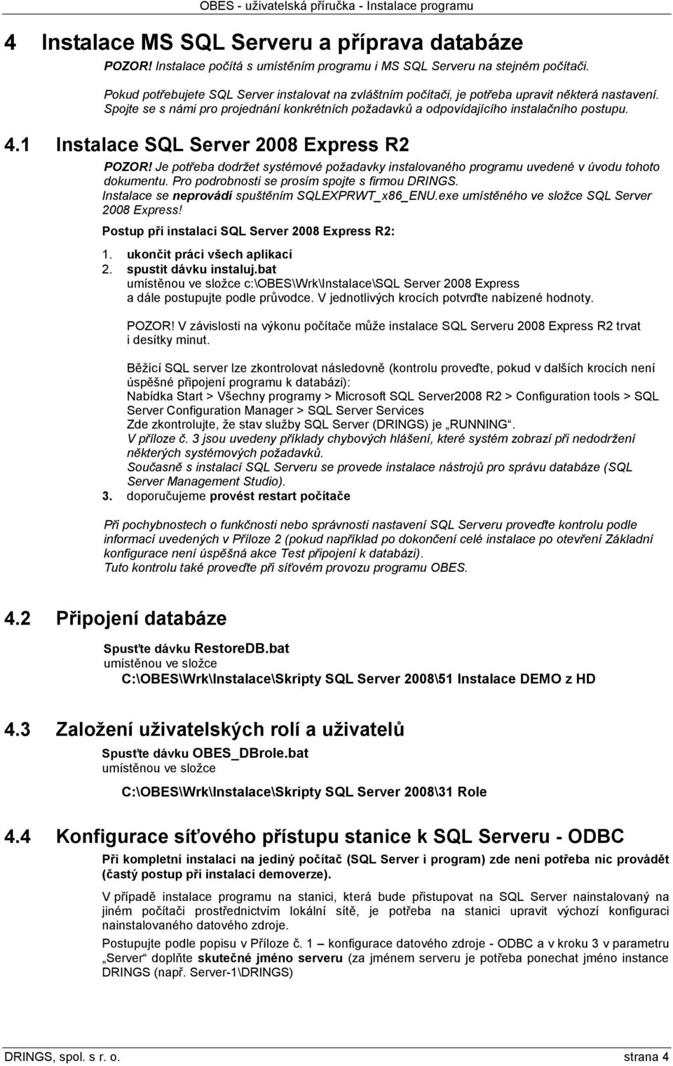 1 Instalace SQL Server 2008 Express R2 POZOR! Je potřeba dodržet systémové požadavky instalovaného programu uvedené v úvodu tohoto dokumentu. Pro podrobnosti se prosím spojte s firmou DRINGS.