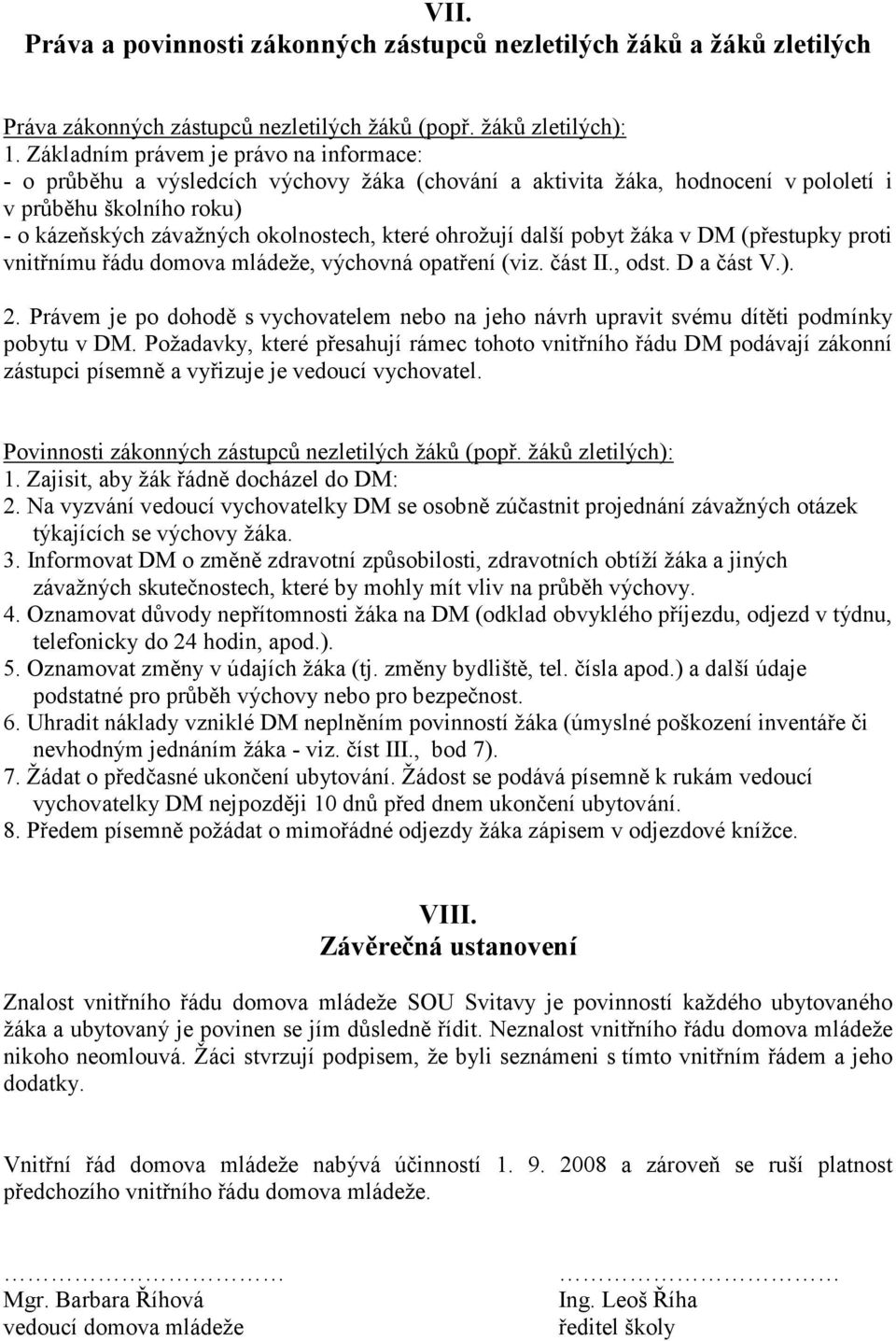 ohrožují další pobyt žáka v DM (přestupky proti vnitřnímu řádu domova mládeže, výchovná opatření (viz. část II., odst. D a část V.). 2.