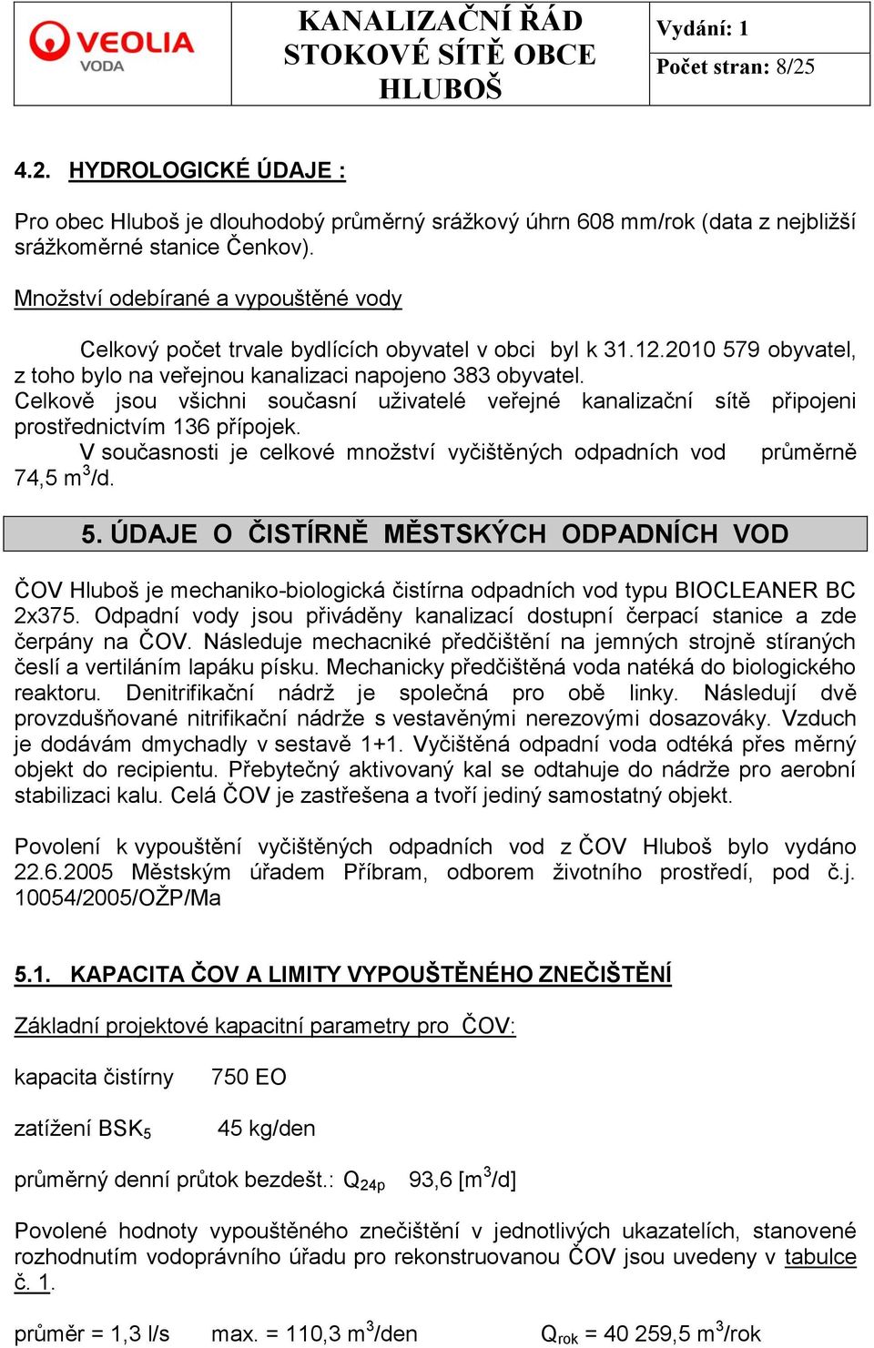 Celkově jsou všichni současní uţivatelé veřejné kanalizační sítě připojeni prostřednictvím 136 přípojek. V současnosti je celkové mnoţství vyčištěných odpadních vod průměrně 74,5 m 3 /d. 5.