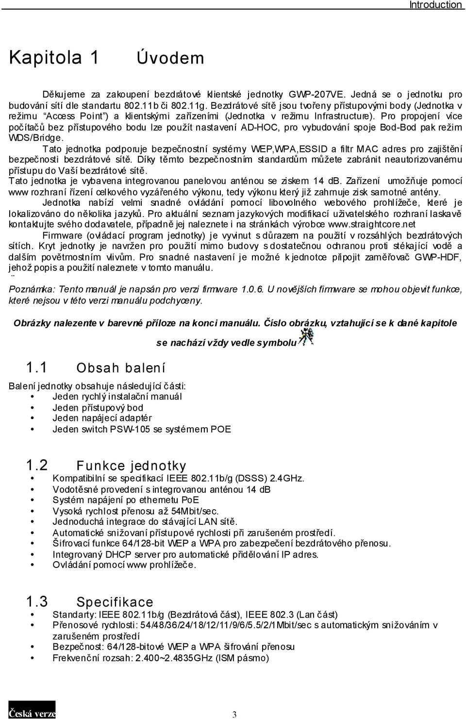 Pro propojení více počítačů bez přístupového bodu lze použít nastavení AD-HOC, pro vybudování spoje Bod-Bod pak režim WDS/Bridge.