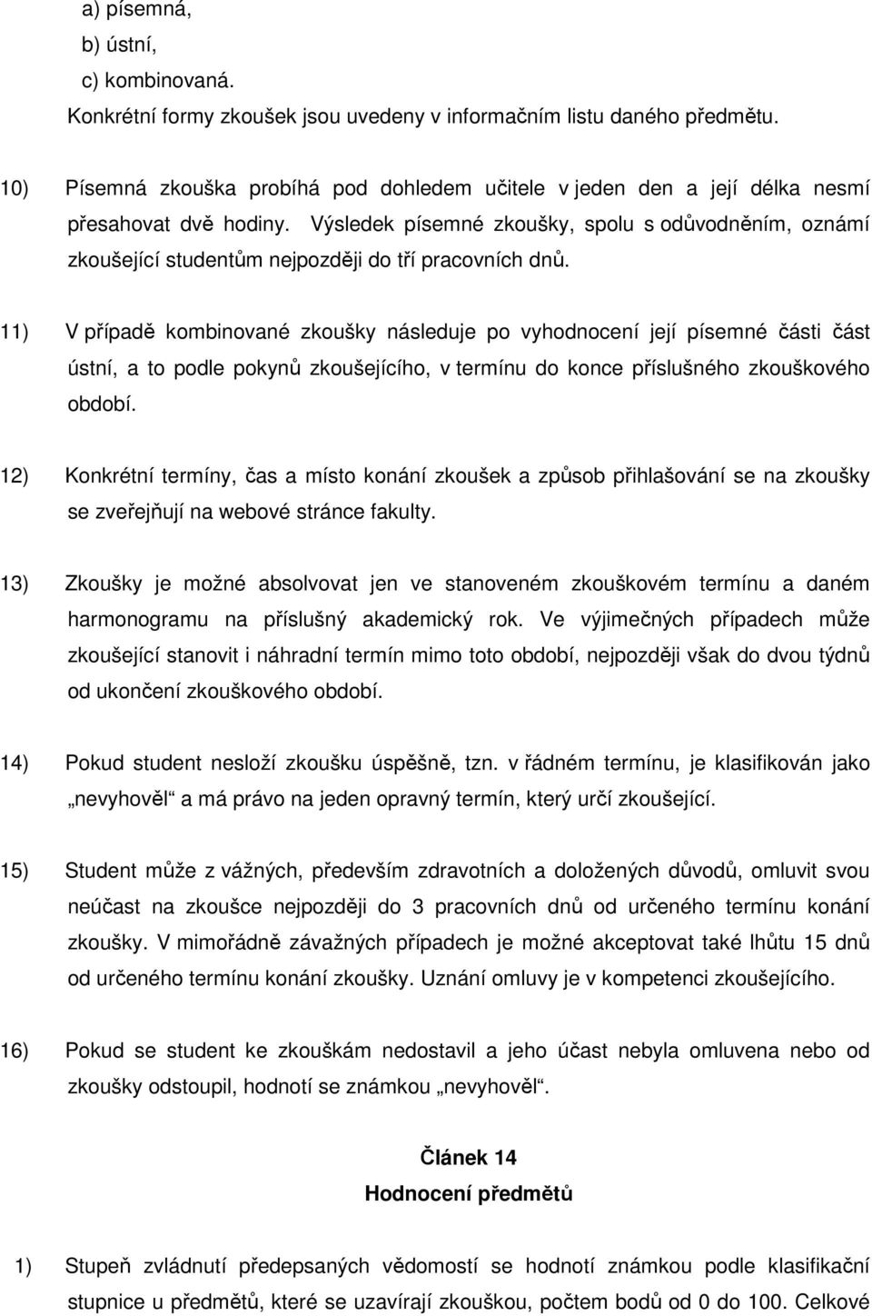 Výsledek písemné zkoušky, spolu s odůvodněním, oznámí zkoušející studentům nejpozději do tří pracovních dnů.