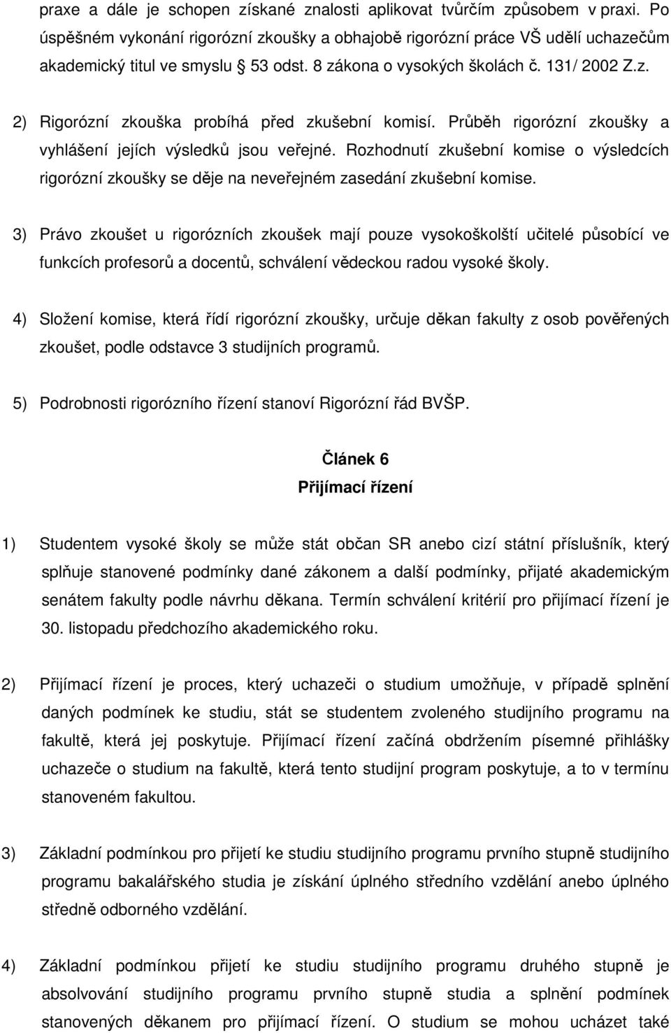 Rozhodnutí zkušební komise o výsledcích rigorózní zkoušky se děje na neveřejném zasedání zkušební komise.